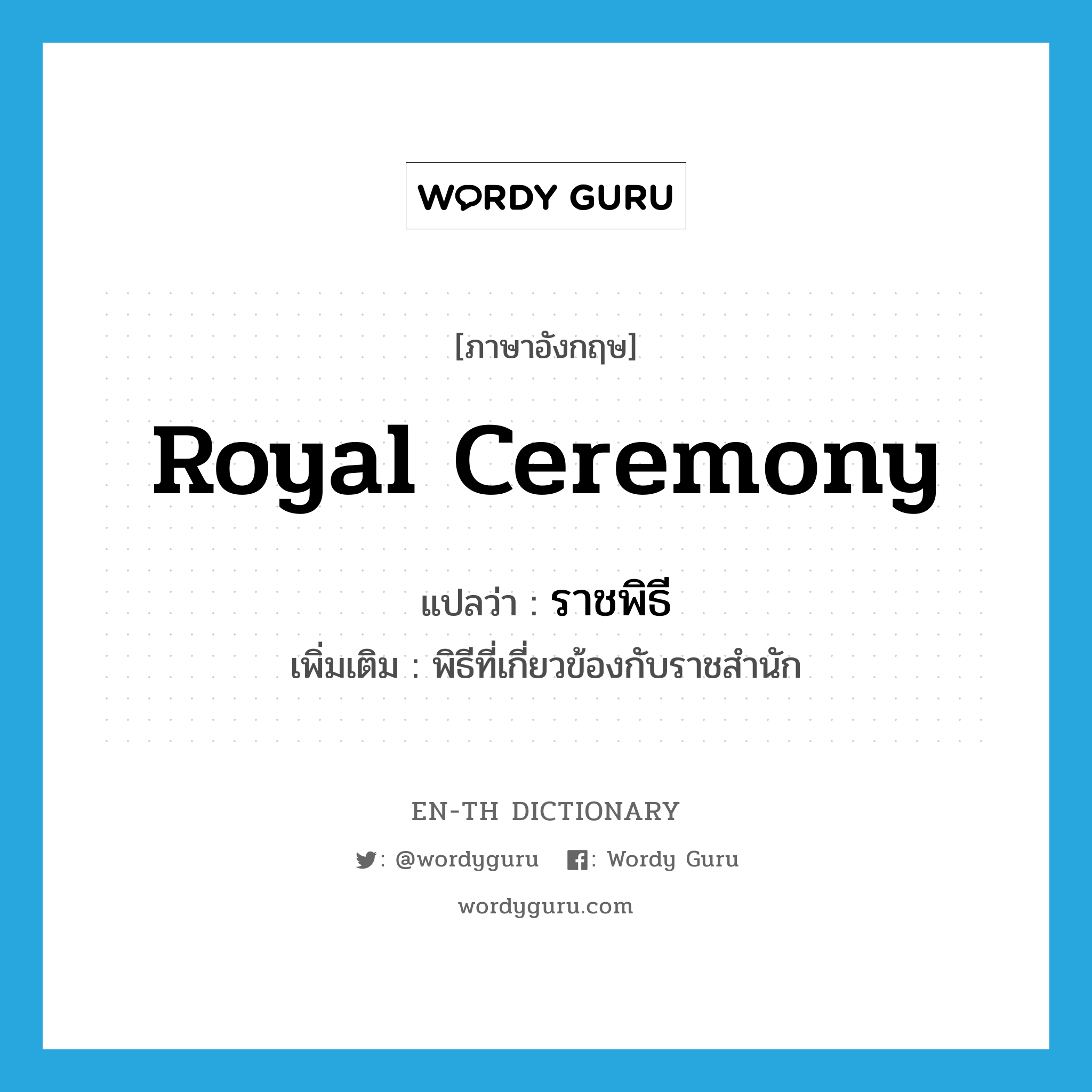 royal ceremony แปลว่า?, คำศัพท์ภาษาอังกฤษ royal ceremony แปลว่า ราชพิธี ประเภท N เพิ่มเติม พิธีที่เกี่ยวข้องกับราชสำนัก หมวด N