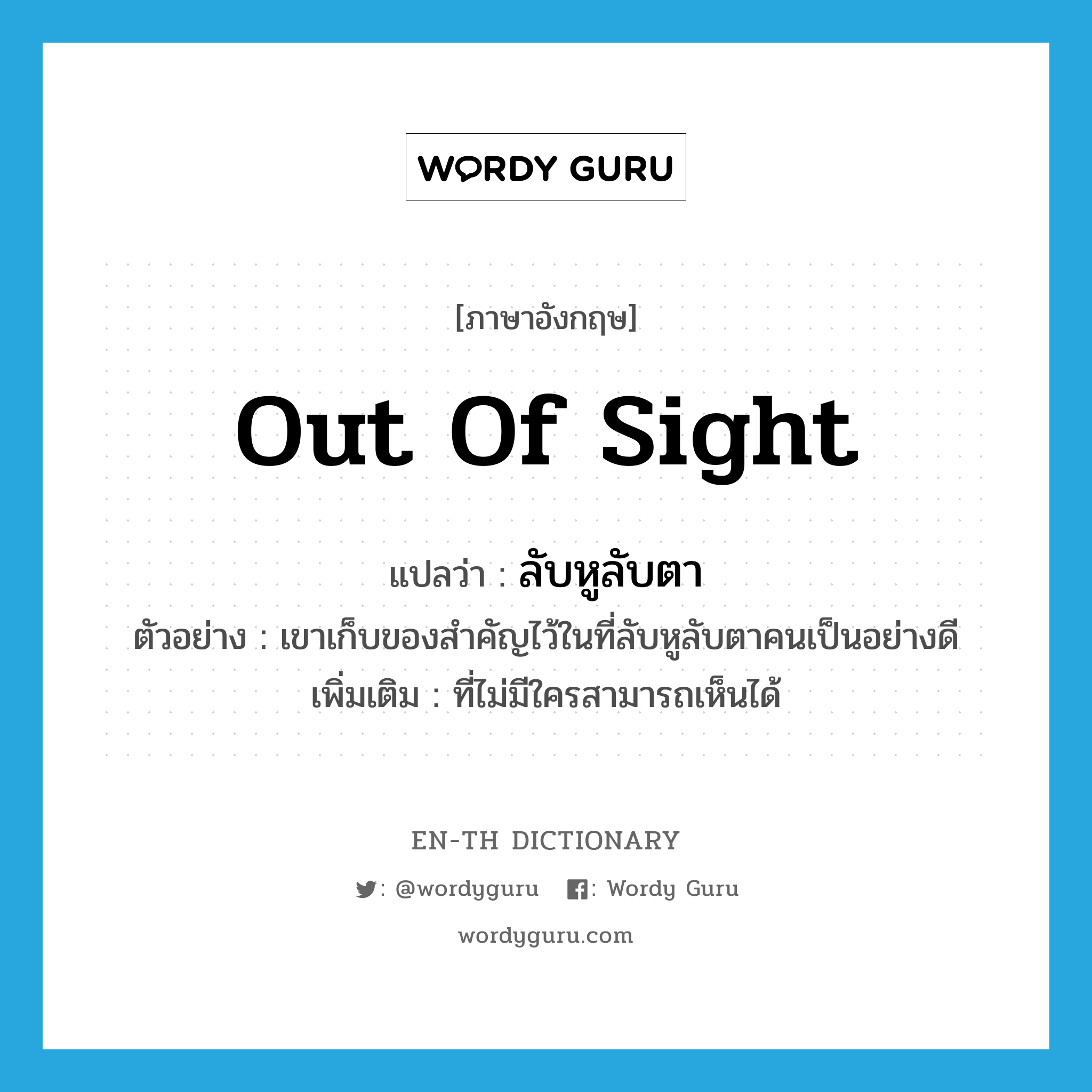 out of sight แปลว่า?, คำศัพท์ภาษาอังกฤษ out of sight แปลว่า ลับหูลับตา ประเภท ADJ ตัวอย่าง เขาเก็บของสำคัญไว้ในที่ลับหูลับตาคนเป็นอย่างดี เพิ่มเติม ที่ไม่มีใครสามารถเห็นได้ หมวด ADJ