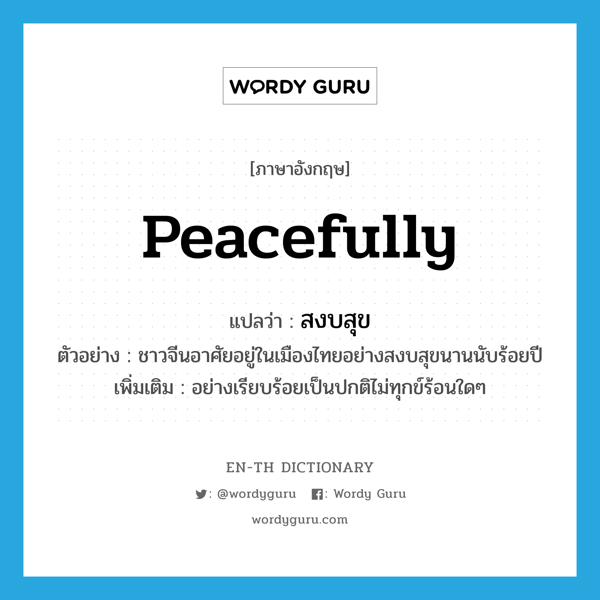 peacefully แปลว่า?, คำศัพท์ภาษาอังกฤษ peacefully แปลว่า สงบสุข ประเภท ADV ตัวอย่าง ชาวจีนอาศัยอยู่ในเมืองไทยอย่างสงบสุขนานนับร้อยปี เพิ่มเติม อย่างเรียบร้อยเป็นปกติไม่ทุกข์ร้อนใดๆ หมวด ADV