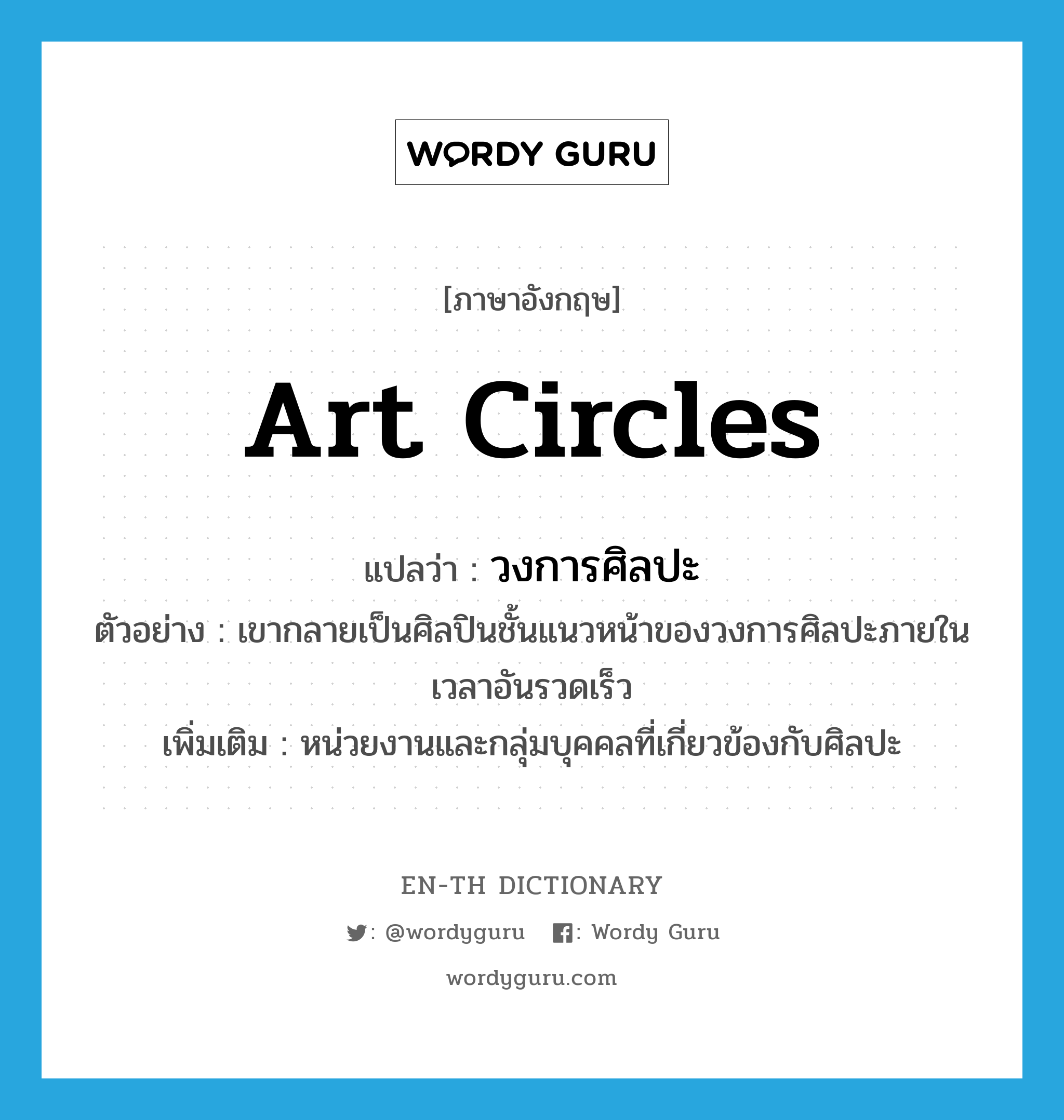 art circles แปลว่า?, คำศัพท์ภาษาอังกฤษ art circles แปลว่า วงการศิลปะ ประเภท N ตัวอย่าง เขากลายเป็นศิลปินชั้นแนวหน้าของวงการศิลปะภายในเวลาอันรวดเร็ว เพิ่มเติม หน่วยงานและกลุ่มบุคคลที่เกี่ยวข้องกับศิลปะ หมวด N