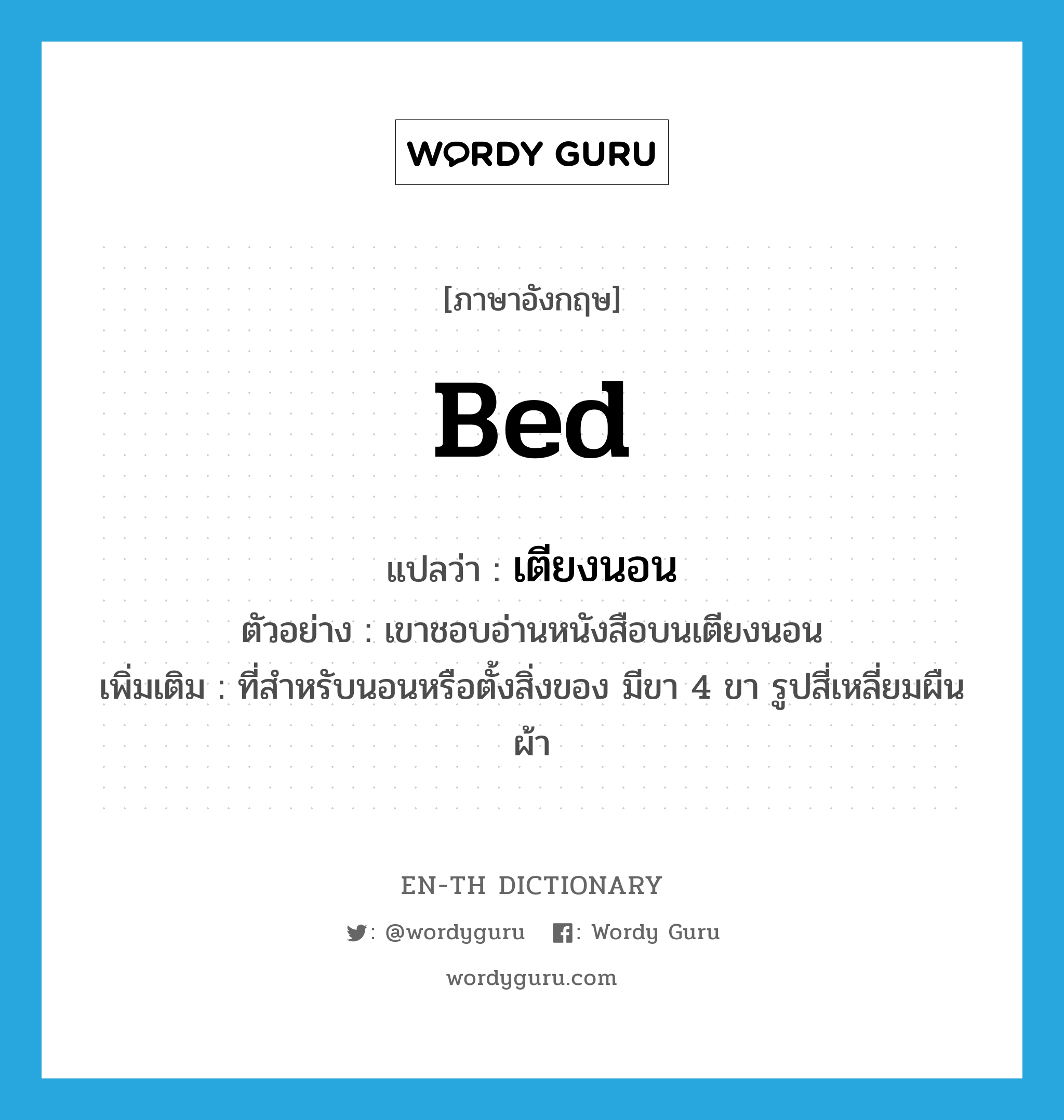 bed แปลว่า?, คำศัพท์ภาษาอังกฤษ bed แปลว่า เตียงนอน ประเภท N ตัวอย่าง เขาชอบอ่านหนังสือบนเตียงนอน เพิ่มเติม ที่สำหรับนอนหรือตั้งสิ่งของ มีขา 4 ขา รูปสี่เหลี่ยมผืนผ้า หมวด N
