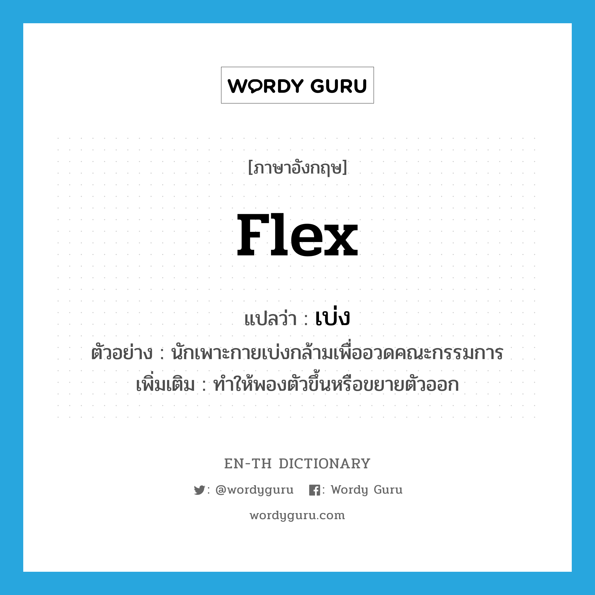 flex แปลว่า?, คำศัพท์ภาษาอังกฤษ flex แปลว่า เบ่ง ประเภท V ตัวอย่าง นักเพาะกายเบ่งกล้ามเพื่ออวดคณะกรรมการ เพิ่มเติม ทำให้พองตัวขึ้นหรือขยายตัวออก หมวด V