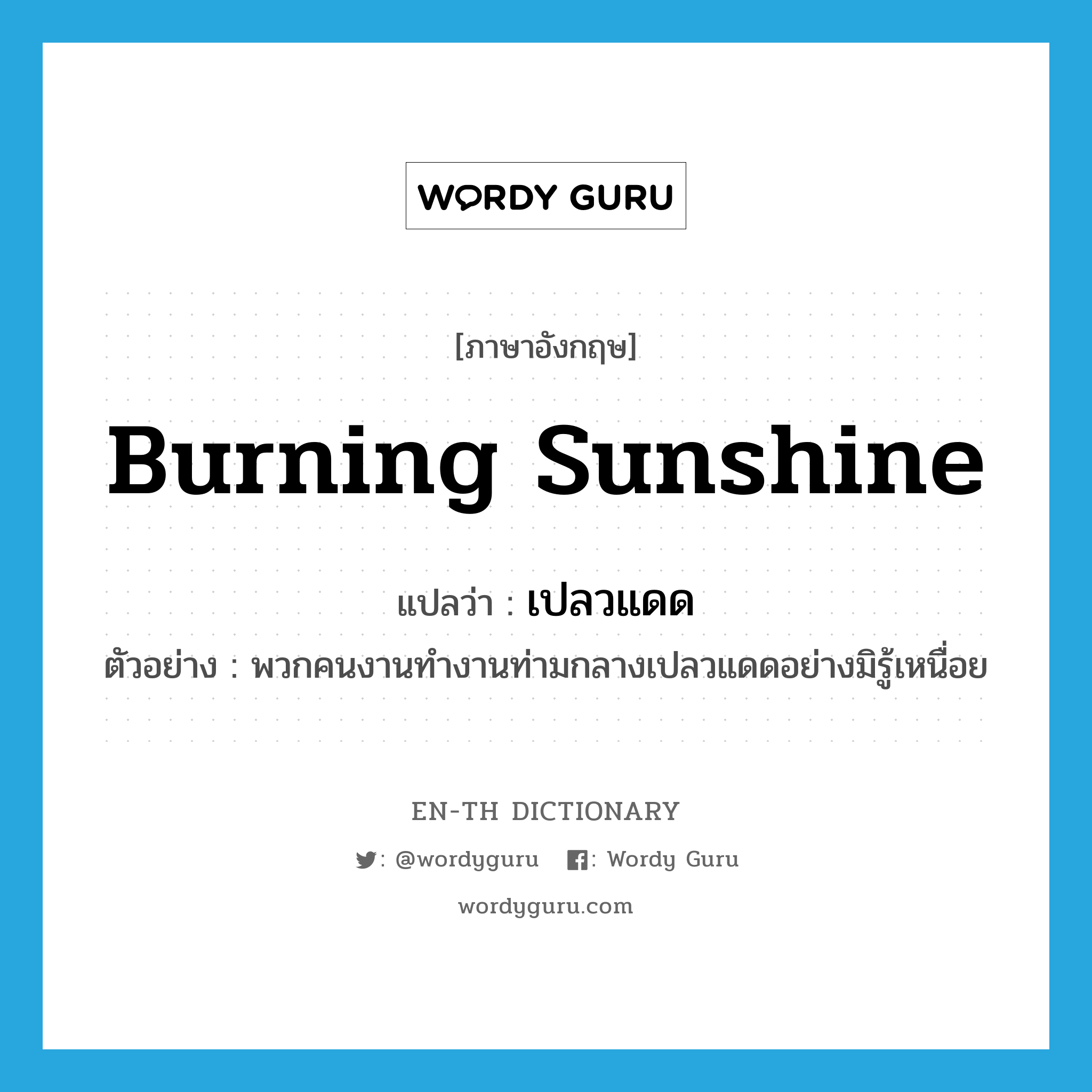 burning sunshine แปลว่า?, คำศัพท์ภาษาอังกฤษ burning sunshine แปลว่า เปลวแดด ประเภท N ตัวอย่าง พวกคนงานทำงานท่ามกลางเปลวแดดอย่างมิรู้เหนื่อย หมวด N