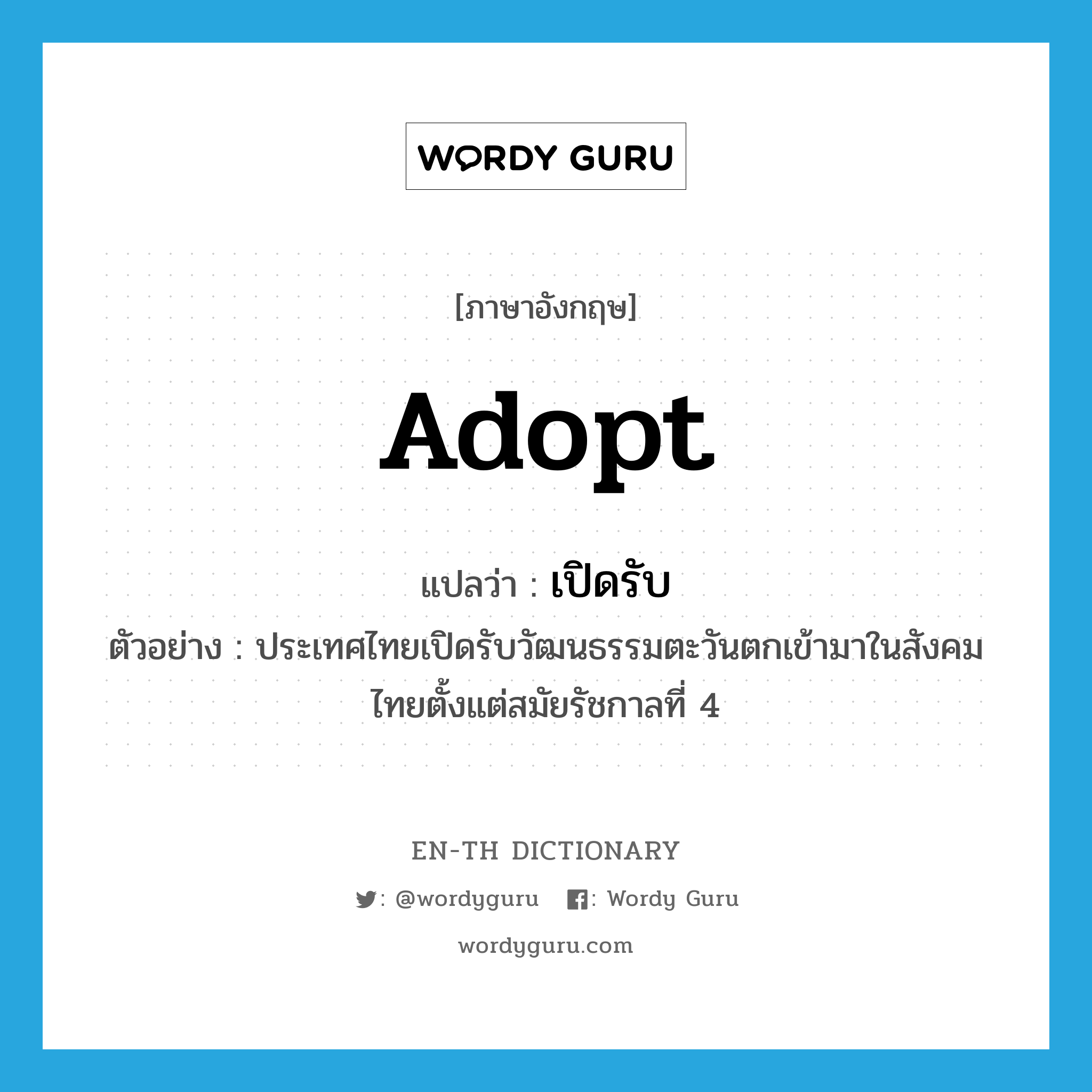 adopt แปลว่า?, คำศัพท์ภาษาอังกฤษ adopt แปลว่า เปิดรับ ประเภท V ตัวอย่าง ประเทศไทยเปิดรับวัฒนธรรมตะวันตกเข้ามาในสังคมไทยตั้งแต่สมัยรัชกาลที่ 4 หมวด V