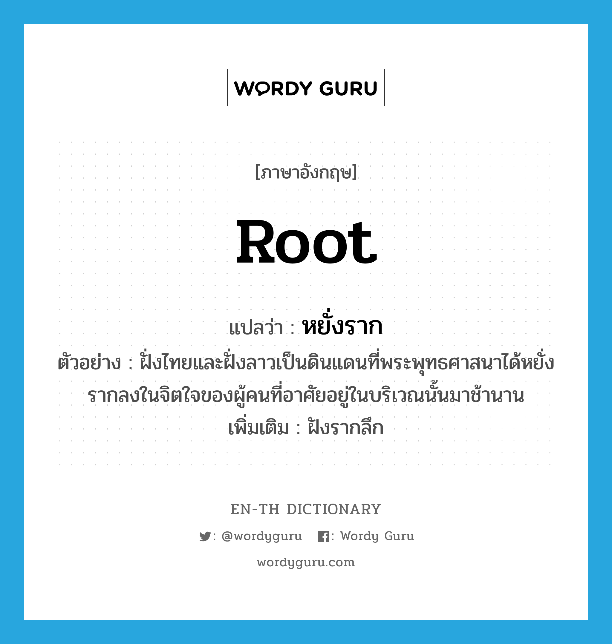 root แปลว่า?, คำศัพท์ภาษาอังกฤษ root แปลว่า หยั่งราก ประเภท V ตัวอย่าง ฝั่งไทยและฝั่งลาวเป็นดินแดนที่พระพุทธศาสนาได้หยั่งรากลงในจิตใจของผู้คนที่อาศัยอยู่ในบริเวณนั้นมาช้านาน เพิ่มเติม ฝังรากลึก หมวด V