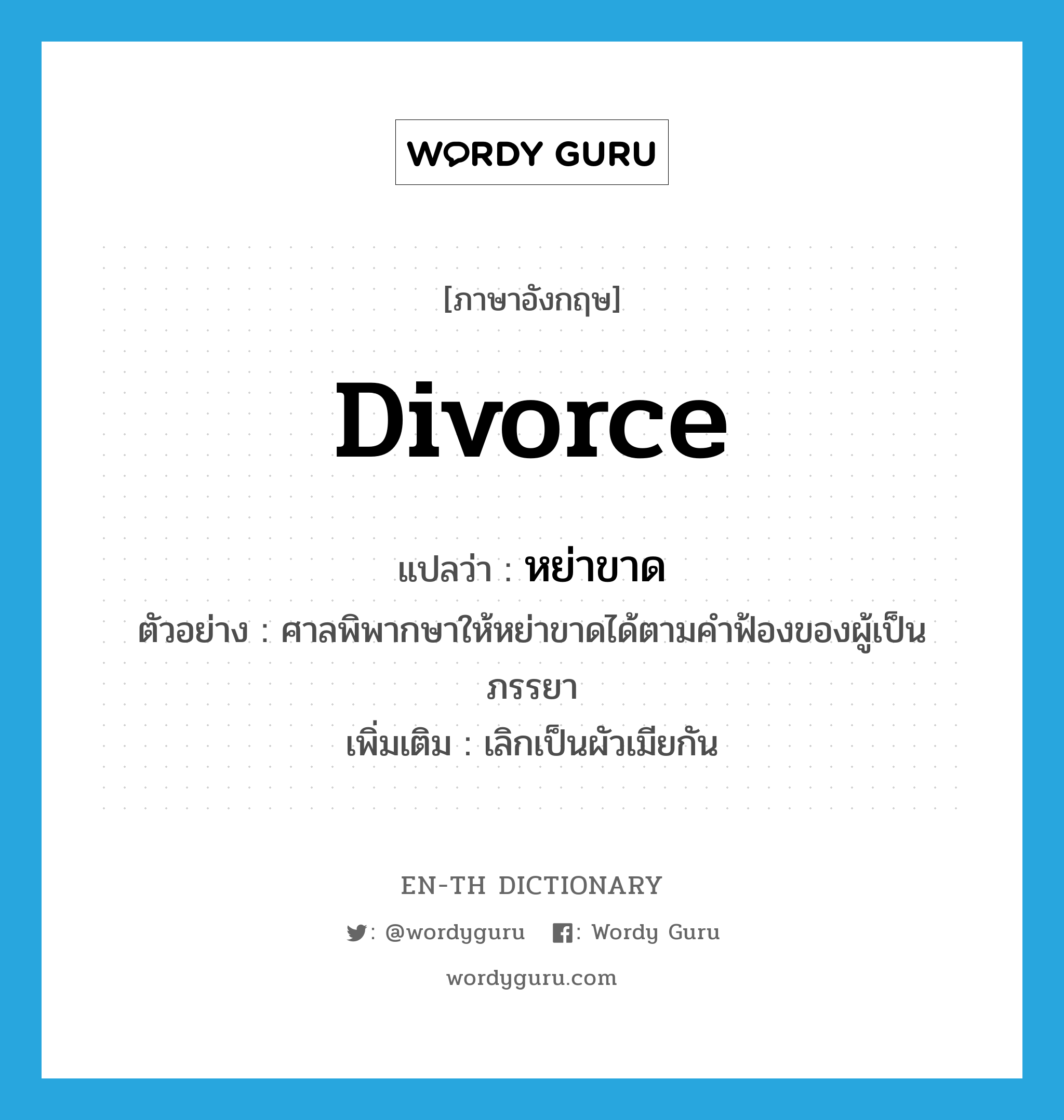 divorce แปลว่า?, คำศัพท์ภาษาอังกฤษ divorce แปลว่า หย่าขาด ประเภท V ตัวอย่าง ศาลพิพากษาให้หย่าขาดได้ตามคำฟ้องของผู้เป็นภรรยา เพิ่มเติม เลิกเป็นผัวเมียกัน หมวด V