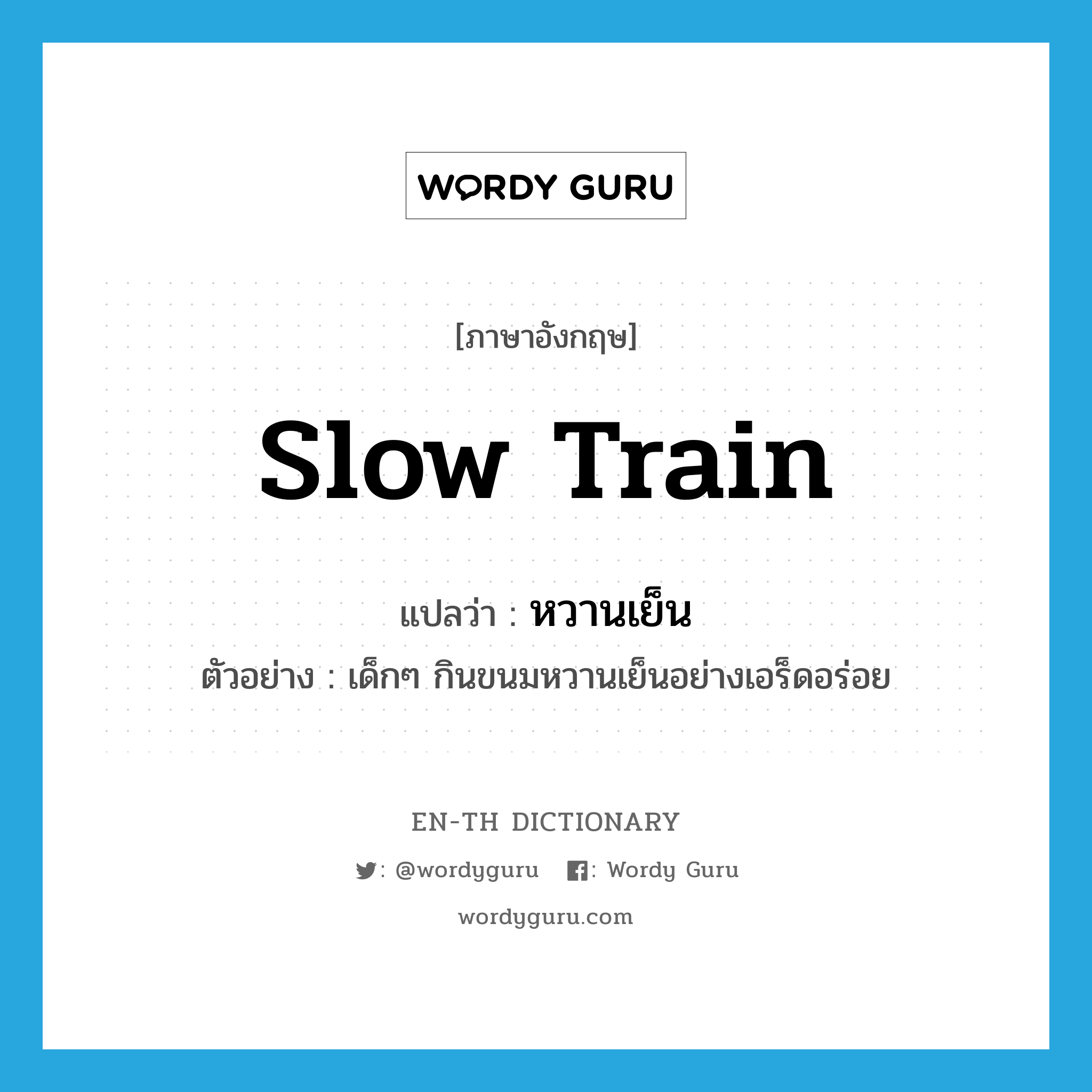 slow train แปลว่า?, คำศัพท์ภาษาอังกฤษ slow train แปลว่า หวานเย็น ประเภท N ตัวอย่าง เด็กๆ กินขนมหวานเย็นอย่างเอร็ดอร่อย หมวด N