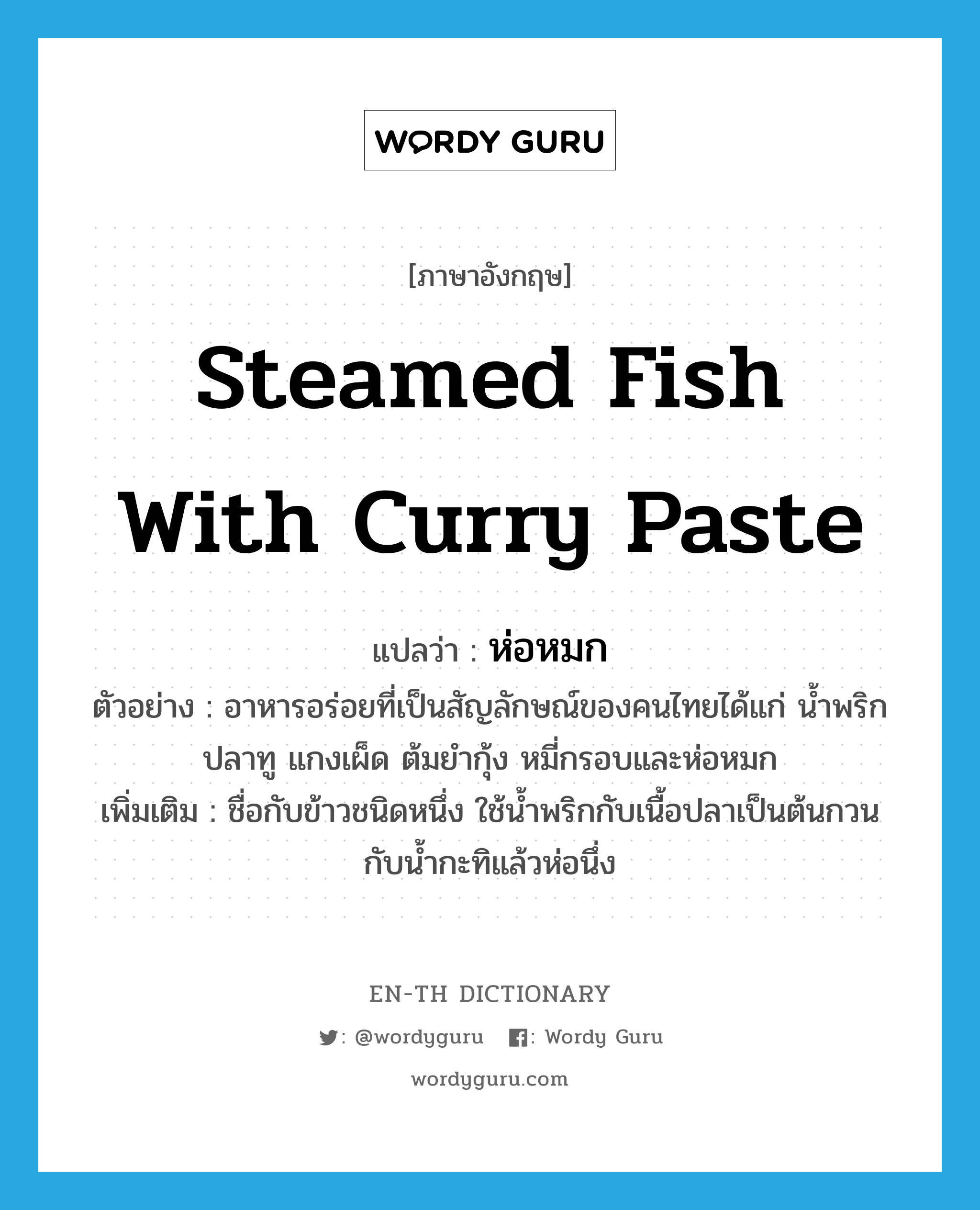 steamed fish with curry paste แปลว่า?, คำศัพท์ภาษาอังกฤษ steamed fish with curry paste แปลว่า ห่อหมก ประเภท N ตัวอย่าง อาหารอร่อยที่เป็นสัญลักษณ์ของคนไทยได้แก่ น้ำพริกปลาทู แกงเผ็ด ต้มยำกุ้ง หมี่กรอบและห่อหมก เพิ่มเติม ชื่อกับข้าวชนิดหนึ่ง ใช้น้ำพริกกับเนื้อปลาเป็นต้นกวนกับน้ำกะทิแล้วห่อนึ่ง หมวด N