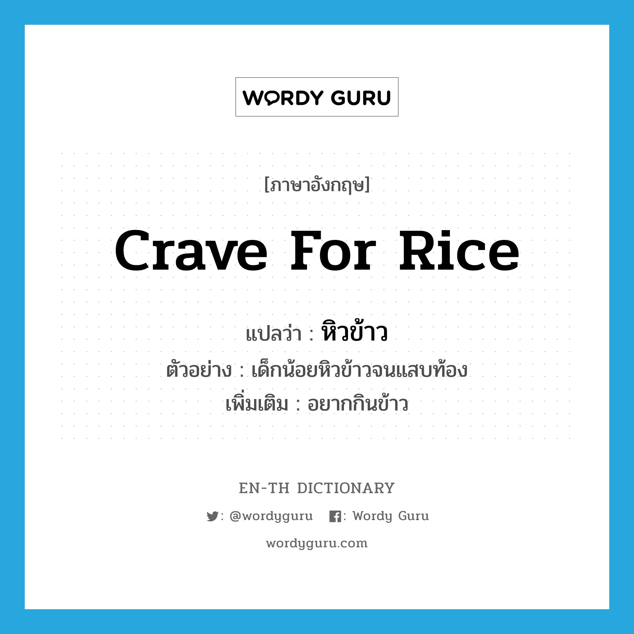 crave for rice แปลว่า?, คำศัพท์ภาษาอังกฤษ crave for rice แปลว่า หิวข้าว ประเภท V ตัวอย่าง เด็กน้อยหิวข้าวจนแสบท้อง เพิ่มเติม อยากกินข้าว หมวด V