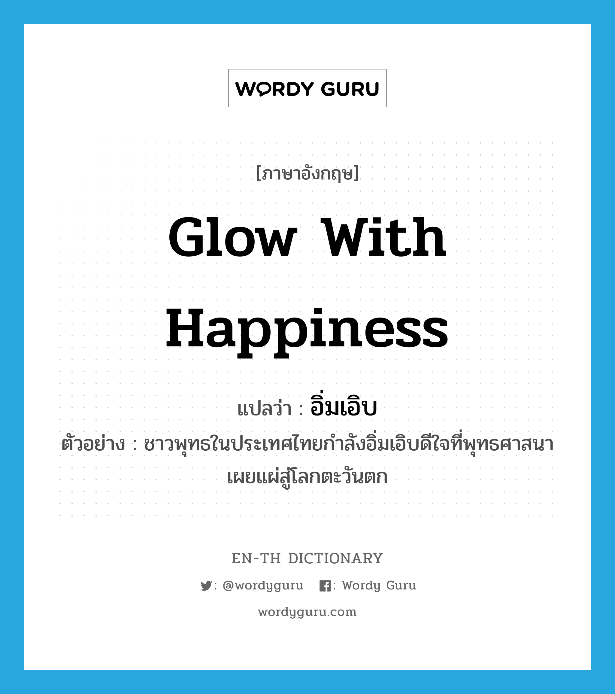 glow with happiness แปลว่า?, คำศัพท์ภาษาอังกฤษ glow with happiness แปลว่า อิ่มเอิบ ประเภท V ตัวอย่าง ชาวพุทธในประเทศไทยกำลังอิ่มเอิบดีใจที่พุทธศาสนาเผยแผ่สู่โลกตะวันตก หมวด V