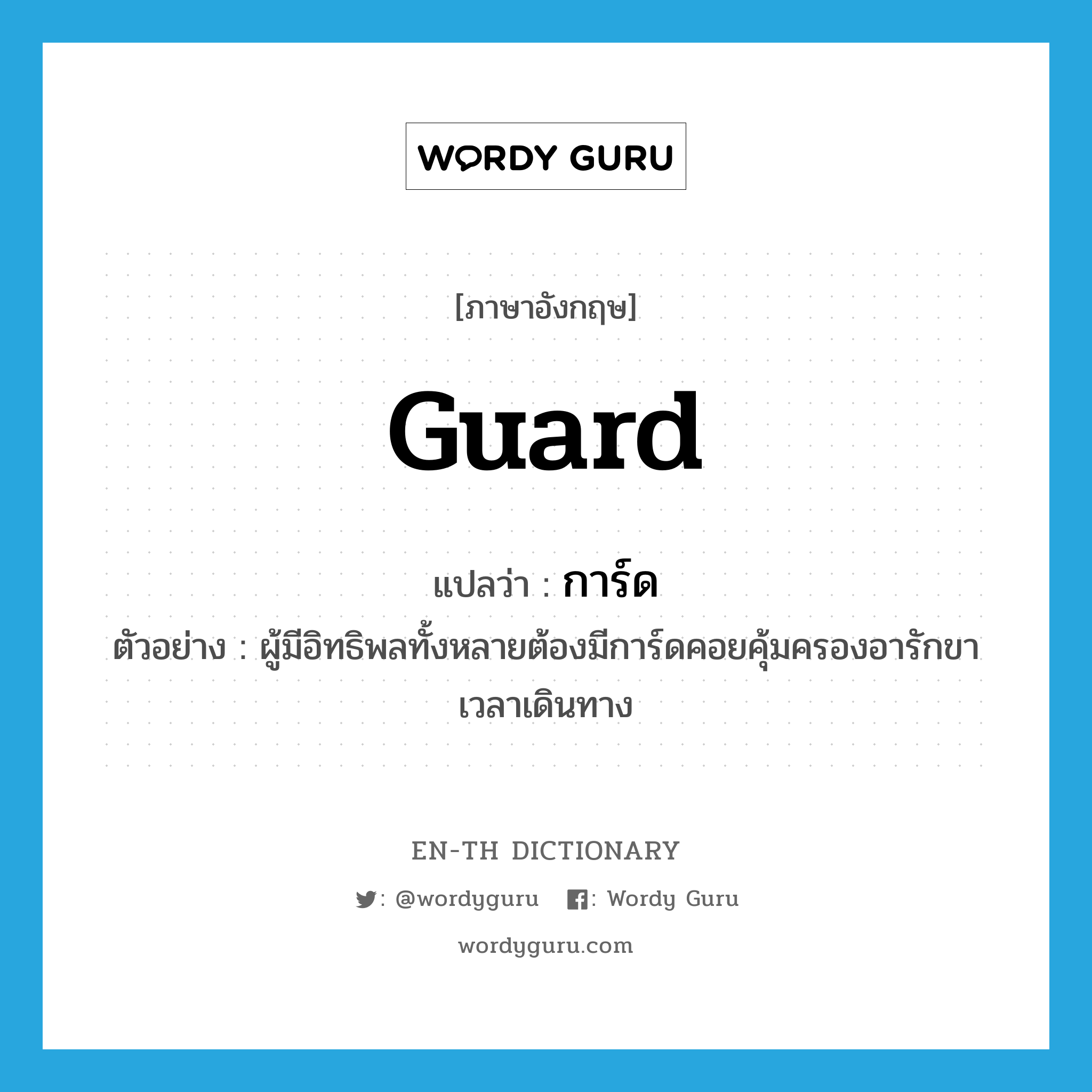 guard แปลว่า?, คำศัพท์ภาษาอังกฤษ guard แปลว่า การ์ด ประเภท N ตัวอย่าง ผู้มีอิทธิพลทั้งหลายต้องมีการ์ดคอยคุ้มครองอารักขาเวลาเดินทาง หมวด N