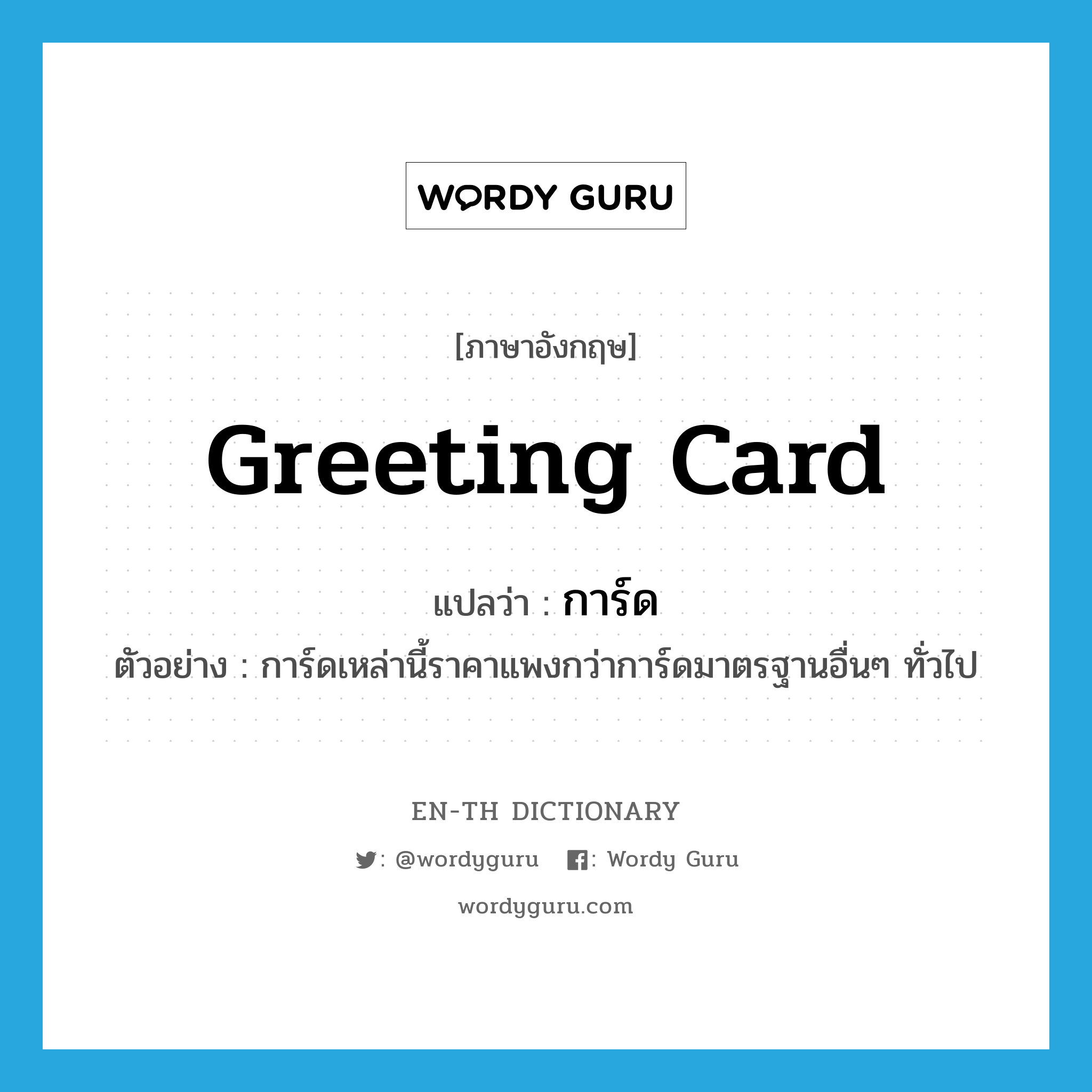 greeting card แปลว่า?, คำศัพท์ภาษาอังกฤษ greeting card แปลว่า การ์ด ประเภท N ตัวอย่าง การ์ดเหล่านี้ราคาแพงกว่าการ์ดมาตรฐานอื่นๆ ทั่วไป หมวด N