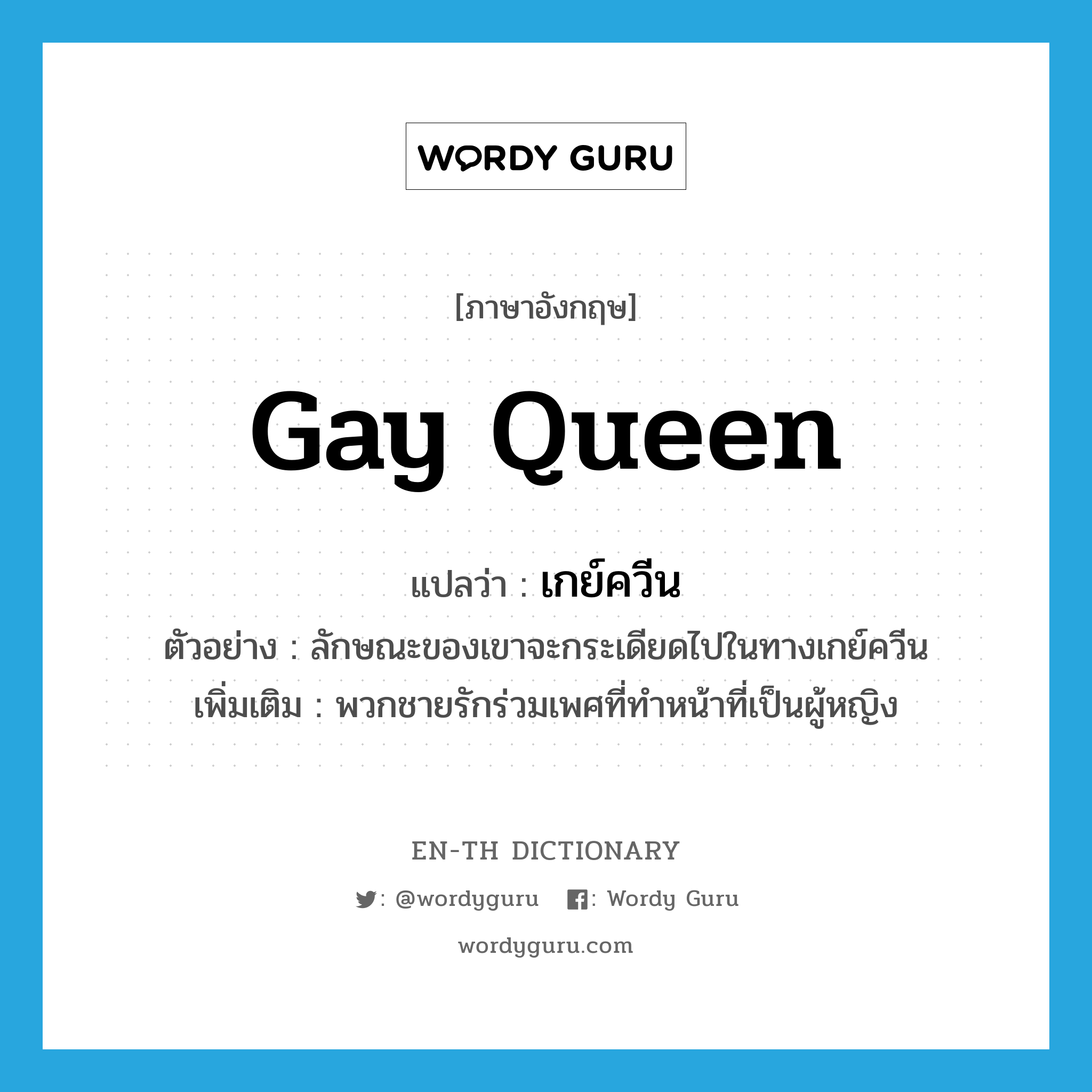 Gay Queen แปลว่า?, คำศัพท์ภาษาอังกฤษ Gay Queen แปลว่า เกย์ควีน ประเภท N ตัวอย่าง ลักษณะของเขาจะกระเดียดไปในทางเกย์ควีน เพิ่มเติม พวกชายรักร่วมเพศที่ทำหน้าที่เป็นผู้หญิง หมวด N