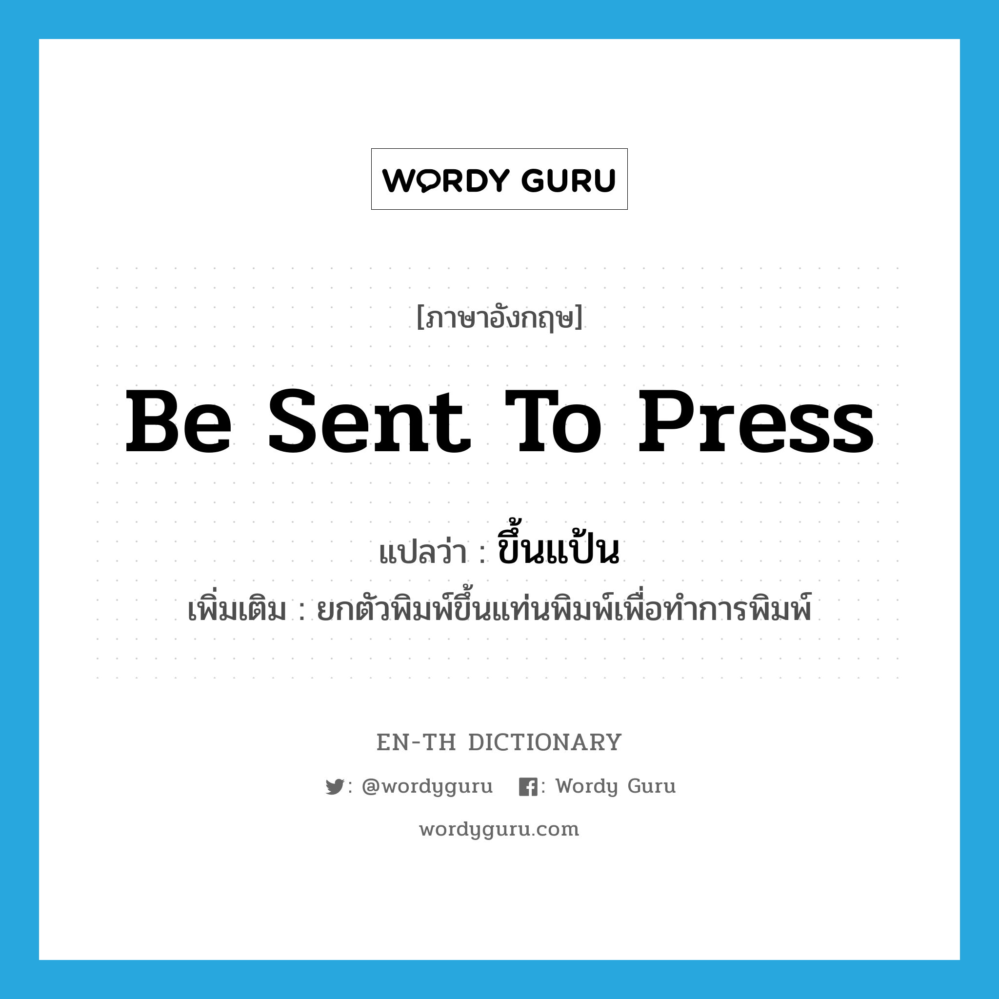 be sent to press แปลว่า?, คำศัพท์ภาษาอังกฤษ be sent to press แปลว่า ขึ้นแป้น ประเภท V เพิ่มเติม ยกตัวพิมพ์ขึ้นแท่นพิมพ์เพื่อทำการพิมพ์ หมวด V
