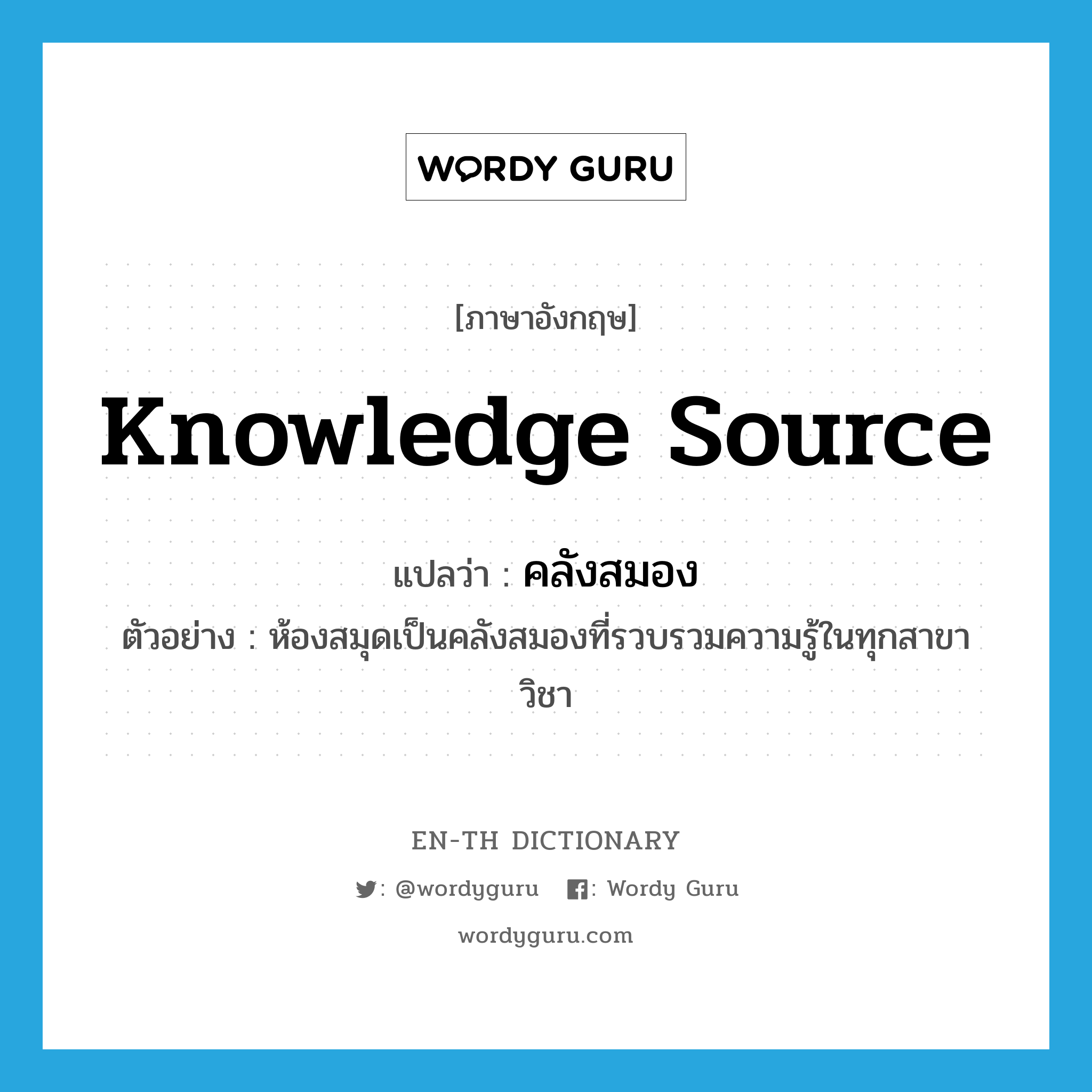 knowledge source แปลว่า?, คำศัพท์ภาษาอังกฤษ knowledge source แปลว่า คลังสมอง ประเภท N ตัวอย่าง ห้องสมุดเป็นคลังสมองที่รวบรวมความรู้ในทุกสาขาวิชา หมวด N