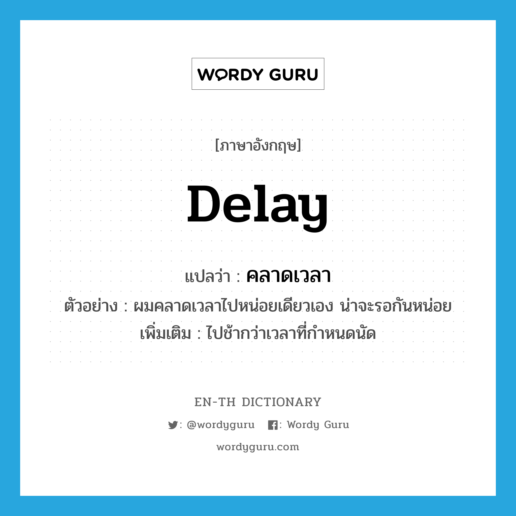delay แปลว่า?, คำศัพท์ภาษาอังกฤษ delay แปลว่า คลาดเวลา ประเภท V ตัวอย่าง ผมคลาดเวลาไปหน่อยเดียวเอง น่าจะรอกันหน่อย เพิ่มเติม ไปช้ากว่าเวลาที่กำหนดนัด หมวด V