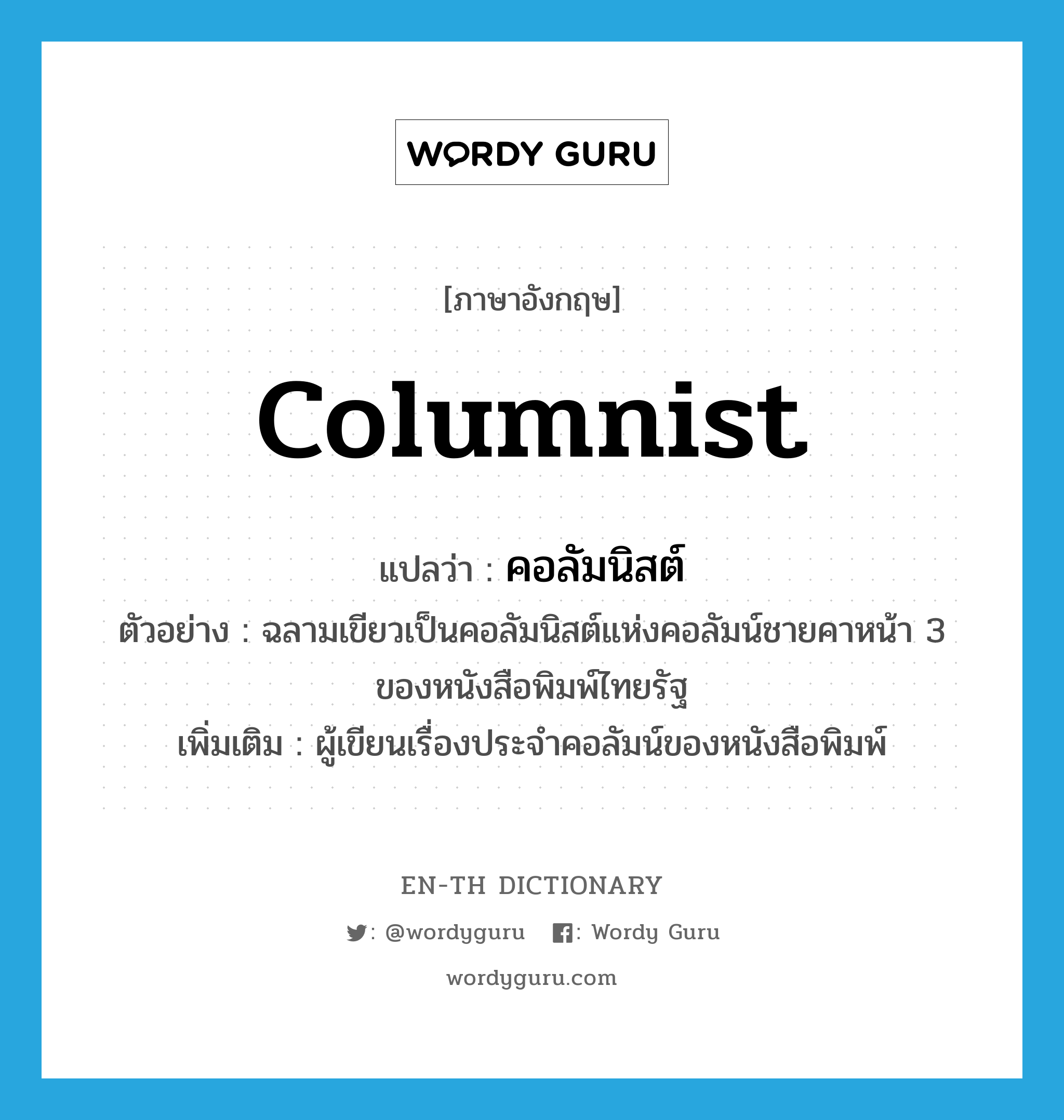 columnist แปลว่า?, คำศัพท์ภาษาอังกฤษ columnist แปลว่า คอลัมนิสต์ ประเภท N ตัวอย่าง ฉลามเขียวเป็นคอลัมนิสต์แห่งคอลัมน์ชายคาหน้า 3 ของหนังสือพิมพ์ไทยรัฐ เพิ่มเติม ผู้เขียนเรื่องประจำคอลัมน์ของหนังสือพิมพ์ หมวด N