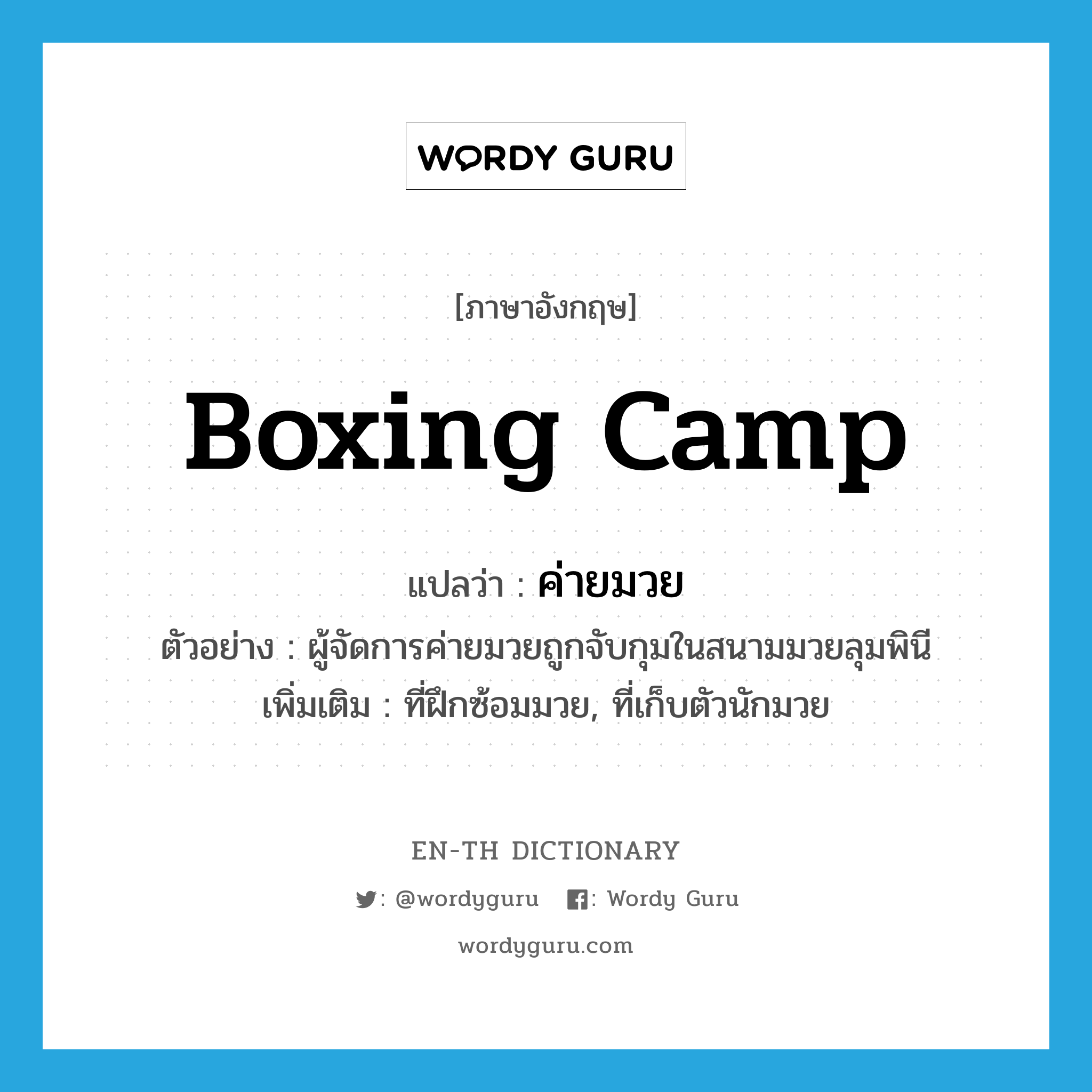 boxing camp แปลว่า?, คำศัพท์ภาษาอังกฤษ boxing camp แปลว่า ค่ายมวย ประเภท N ตัวอย่าง ผู้จัดการค่ายมวยถูกจับกุมในสนามมวยลุมพินี เพิ่มเติม ที่ฝึกซ้อมมวย, ที่เก็บตัวนักมวย หมวด N