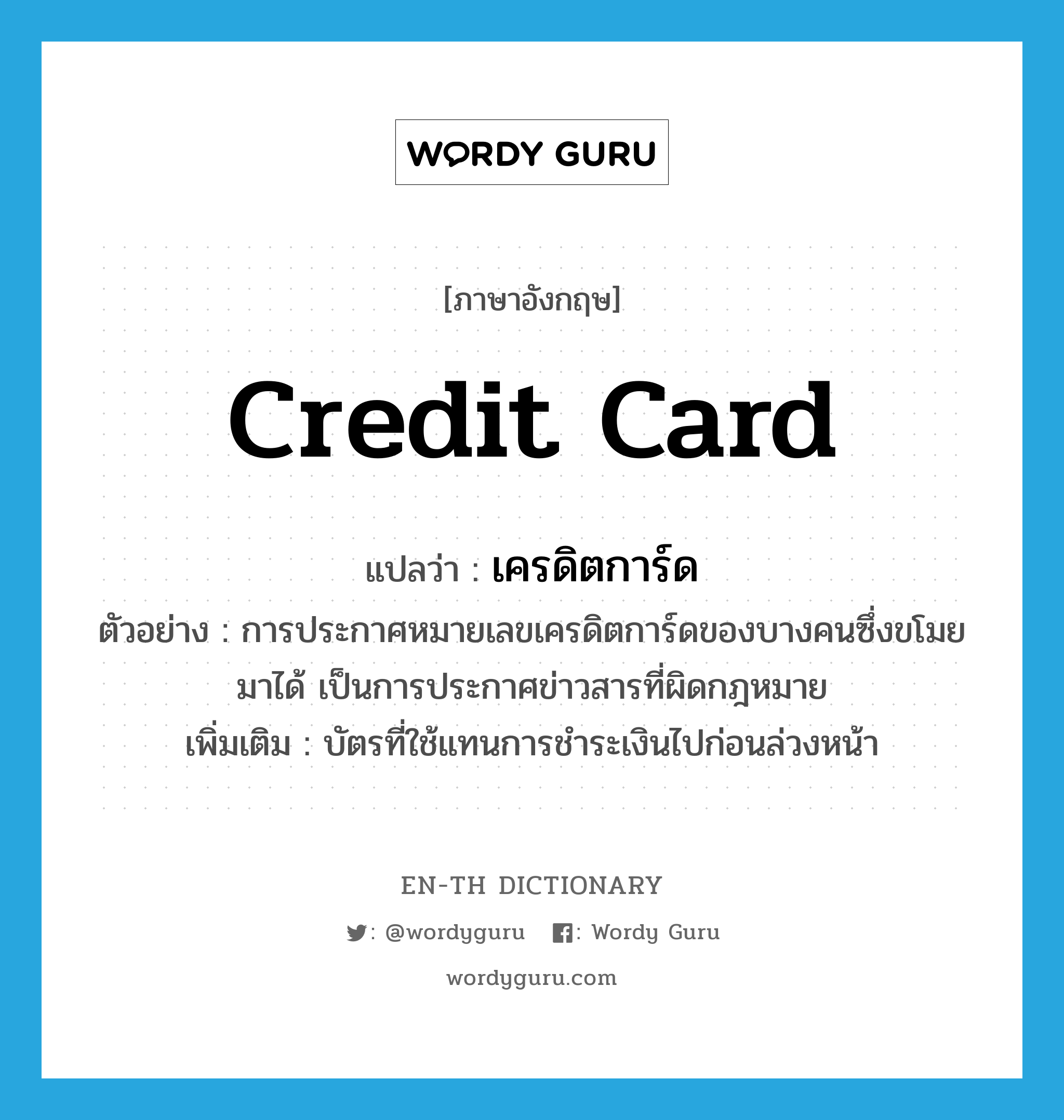 เครดิตการ์ด ภาษาอังกฤษ?, คำศัพท์ภาษาอังกฤษ เครดิตการ์ด แปลว่า credit card ประเภท N ตัวอย่าง การประกาศหมายเลขเครดิตการ์ดของบางคนซึ่งขโมยมาได้ เป็นการประกาศข่าวสารที่ผิดกฎหมาย เพิ่มเติม บัตรที่ใช้แทนการชำระเงินไปก่อนล่วงหน้า หมวด N