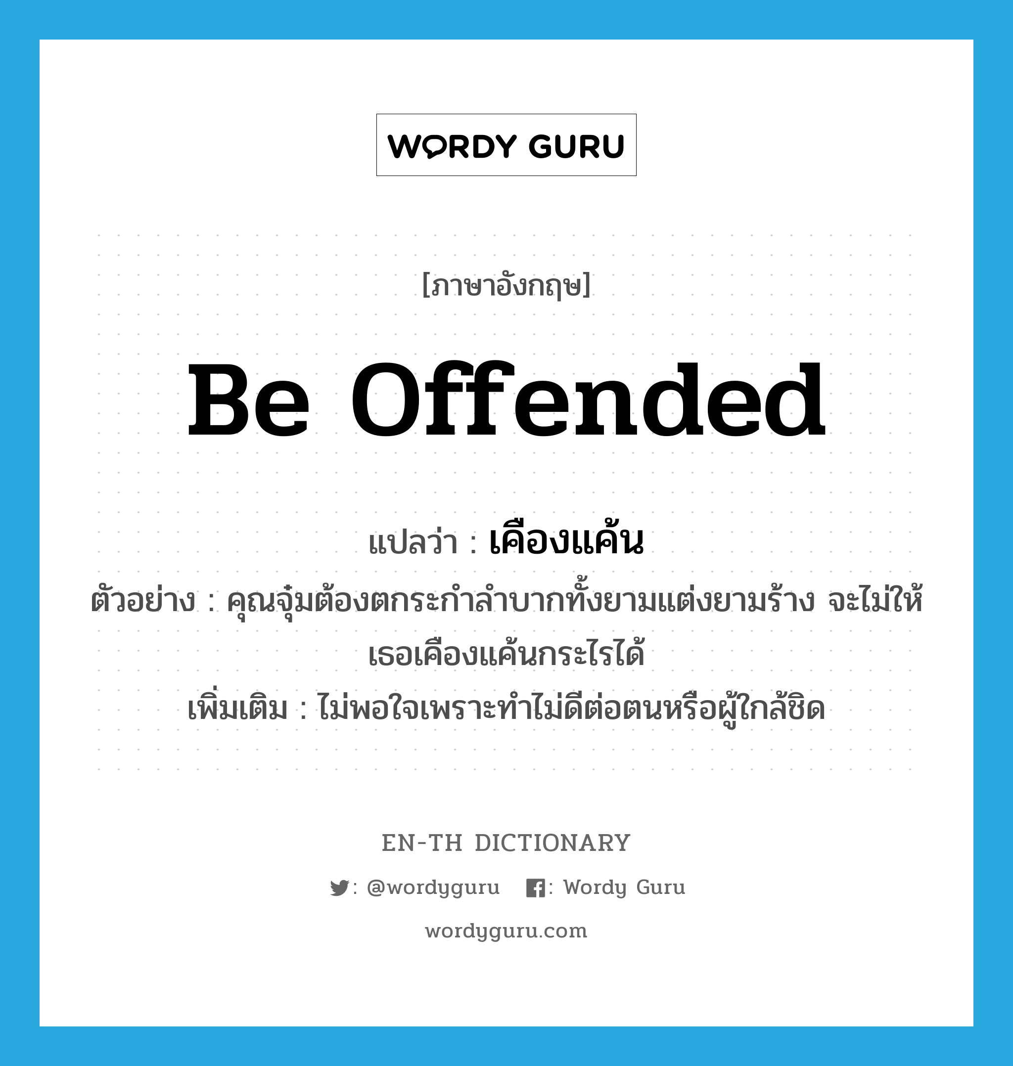be offended แปลว่า?, คำศัพท์ภาษาอังกฤษ be offended แปลว่า เคืองแค้น ประเภท V ตัวอย่าง คุณจุ๋มต้องตกระกำลำบากทั้งยามแต่งยามร้าง จะไม่ให้เธอเคืองแค้นกระไรได้ เพิ่มเติม ไม่พอใจเพราะทำไม่ดีต่อตนหรือผู้ใกล้ชิด หมวด V
