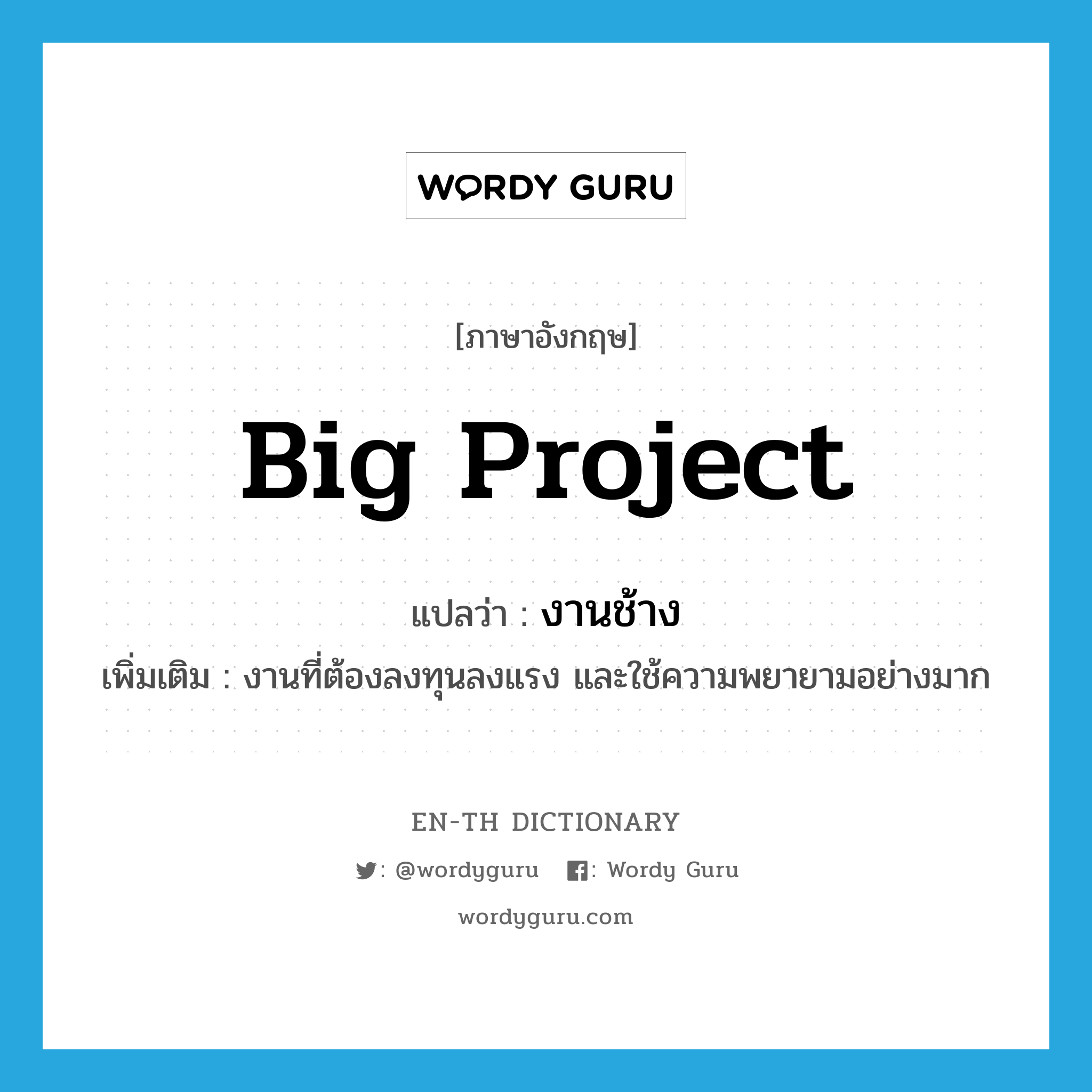 big project แปลว่า?, คำศัพท์ภาษาอังกฤษ big project แปลว่า งานช้าง ประเภท N เพิ่มเติม งานที่ต้องลงทุนลงแรง และใช้ความพยายามอย่างมาก หมวด N
