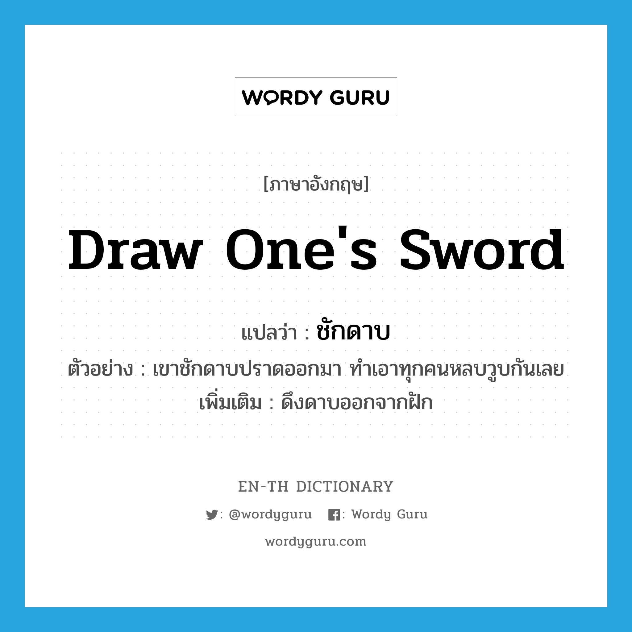 draw one's sword แปลว่า?, คำศัพท์ภาษาอังกฤษ draw one's sword แปลว่า ชักดาบ ประเภท V ตัวอย่าง เขาชักดาบปราดออกมา ทำเอาทุกคนหลบวูบกันเลย เพิ่มเติม ดึงดาบออกจากฝัก หมวด V