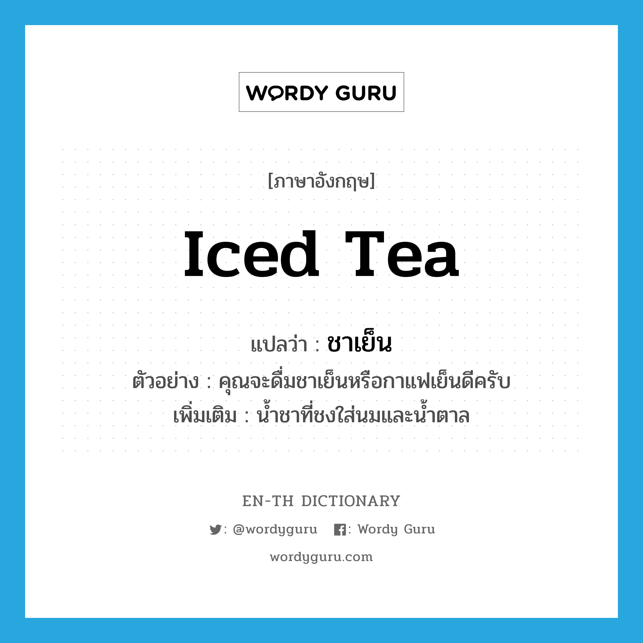 ชาเย็น ภาษาอังกฤษ?, คำศัพท์ภาษาอังกฤษ ชาเย็น แปลว่า iced tea ประเภท N ตัวอย่าง คุณจะดื่มชาเย็นหรือกาแฟเย็นดีครับ เพิ่มเติม น้ำชาที่ชงใส่นมและน้ำตาล หมวด N