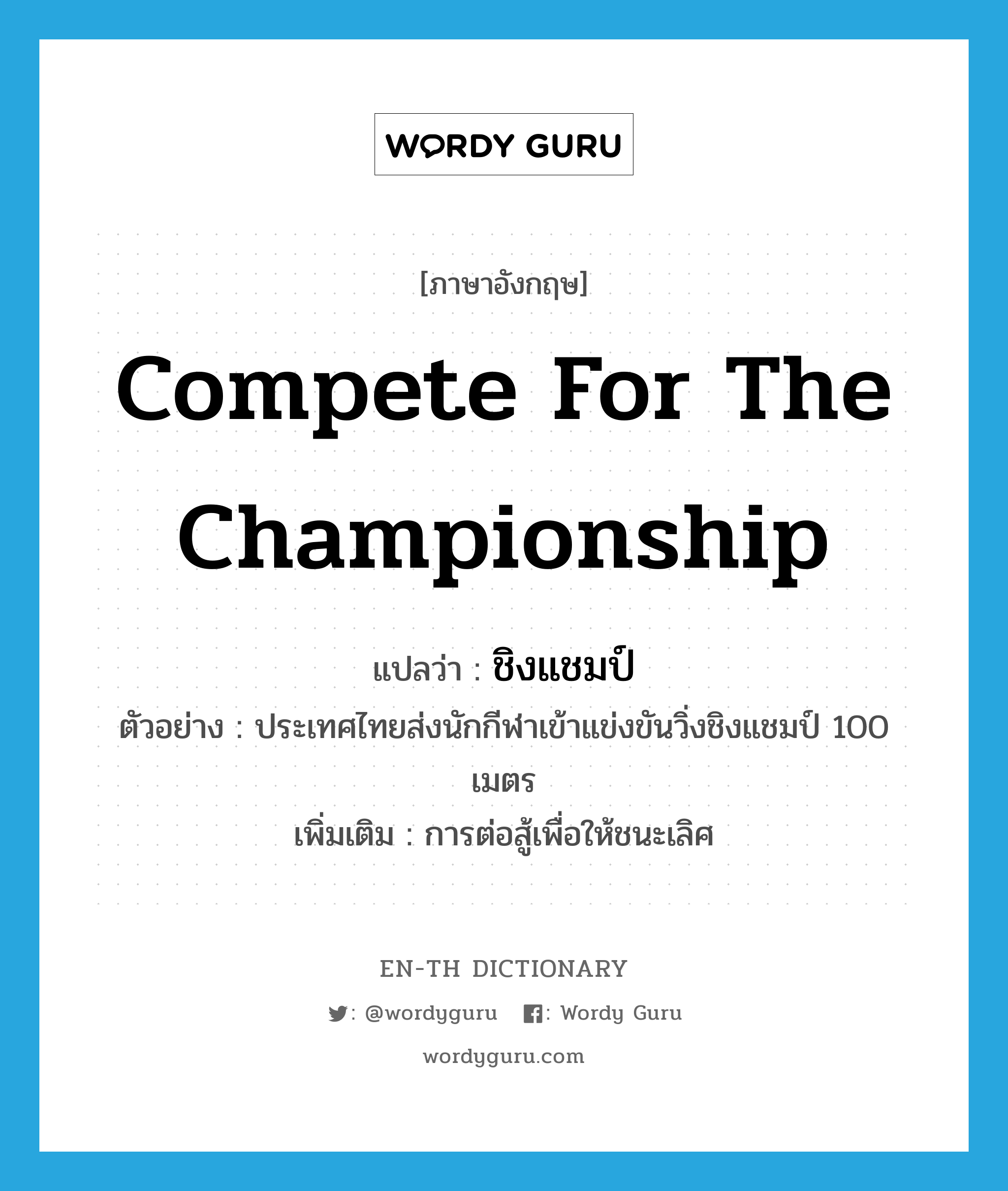 compete for the championship แปลว่า?, คำศัพท์ภาษาอังกฤษ compete for the championship แปลว่า ชิงแชมป์ ประเภท V ตัวอย่าง ประเทศไทยส่งนักกีฬาเข้าแข่งขันวิ่งชิงแชมป์ 100 เมตร เพิ่มเติม การต่อสู้เพื่อให้ชนะเลิศ หมวด V