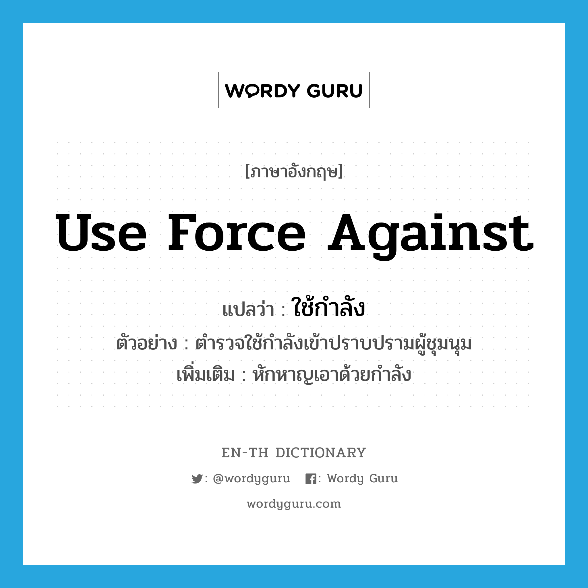 use force against แปลว่า?, คำศัพท์ภาษาอังกฤษ use force against แปลว่า ใช้กำลัง ประเภท V ตัวอย่าง ตำรวจใช้กำลังเข้าปราบปรามผู้ชุมนุม เพิ่มเติม หักหาญเอาด้วยกำลัง หมวด V