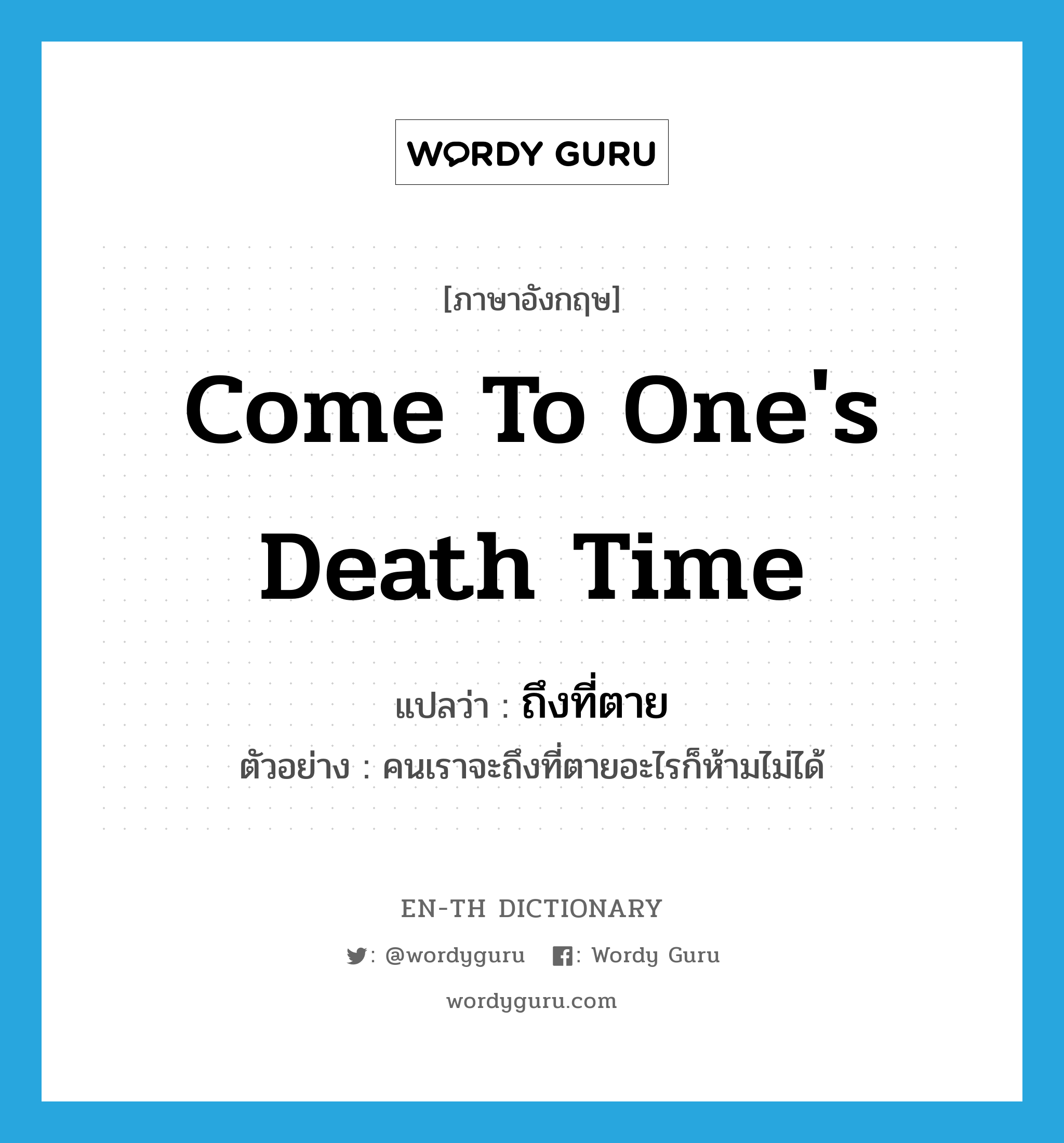 come to one's death time แปลว่า?, คำศัพท์ภาษาอังกฤษ come to one's death time แปลว่า ถึงที่ตาย ประเภท V ตัวอย่าง คนเราจะถึงที่ตายอะไรก็ห้ามไม่ได้ หมวด V