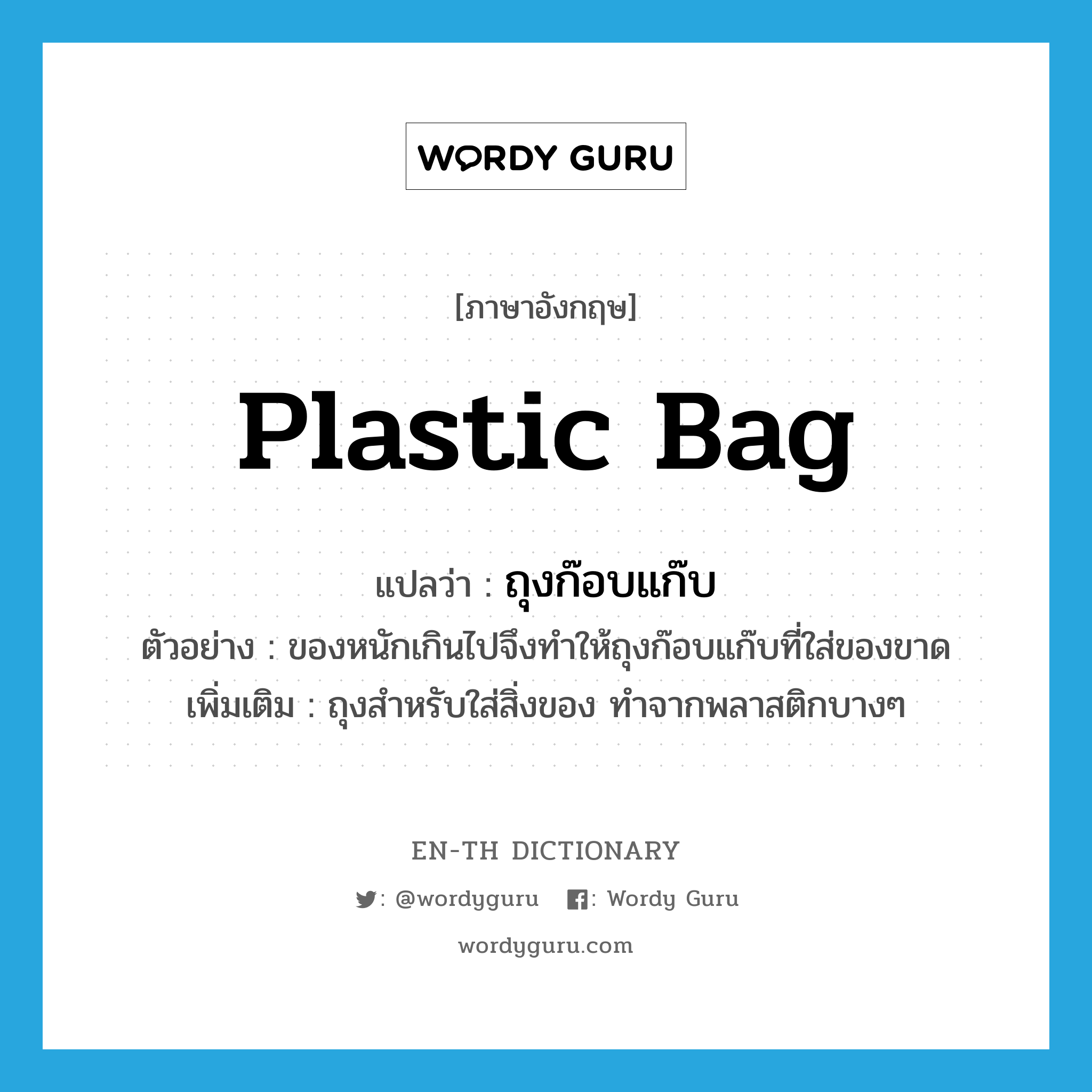 ถุงก๊อบแก๊บ ภาษาอังกฤษ?, คำศัพท์ภาษาอังกฤษ ถุงก๊อบแก๊บ แปลว่า plastic bag ประเภท N ตัวอย่าง ของหนักเกินไปจึงทำให้ถุงก๊อบแก๊บที่ใส่ของขาด เพิ่มเติม ถุงสำหรับใส่สิ่งของ ทำจากพลาสติกบางๆ หมวด N