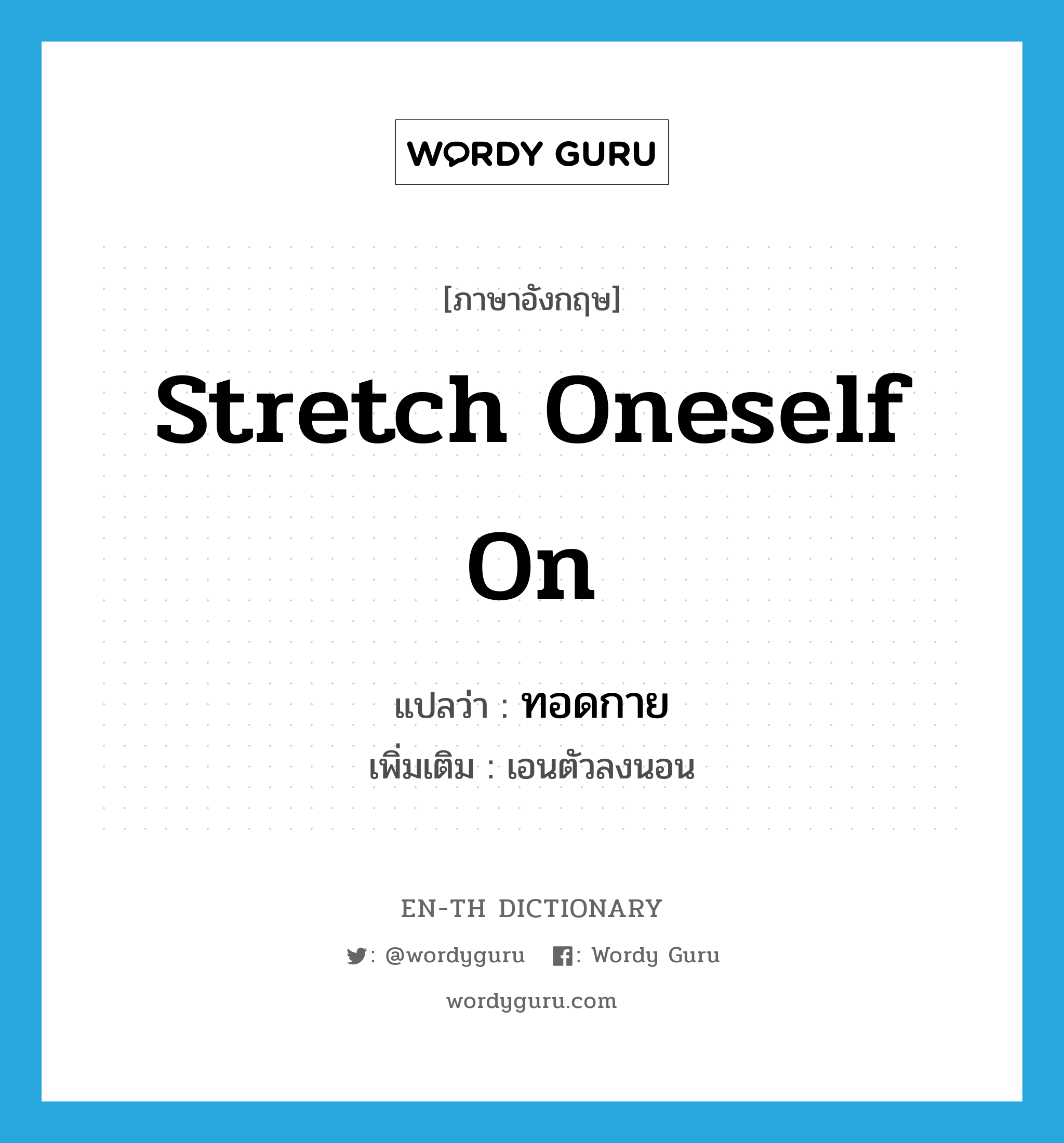 stretch oneself on แปลว่า?, คำศัพท์ภาษาอังกฤษ stretch oneself on แปลว่า ทอดกาย ประเภท V เพิ่มเติม เอนตัวลงนอน หมวด V