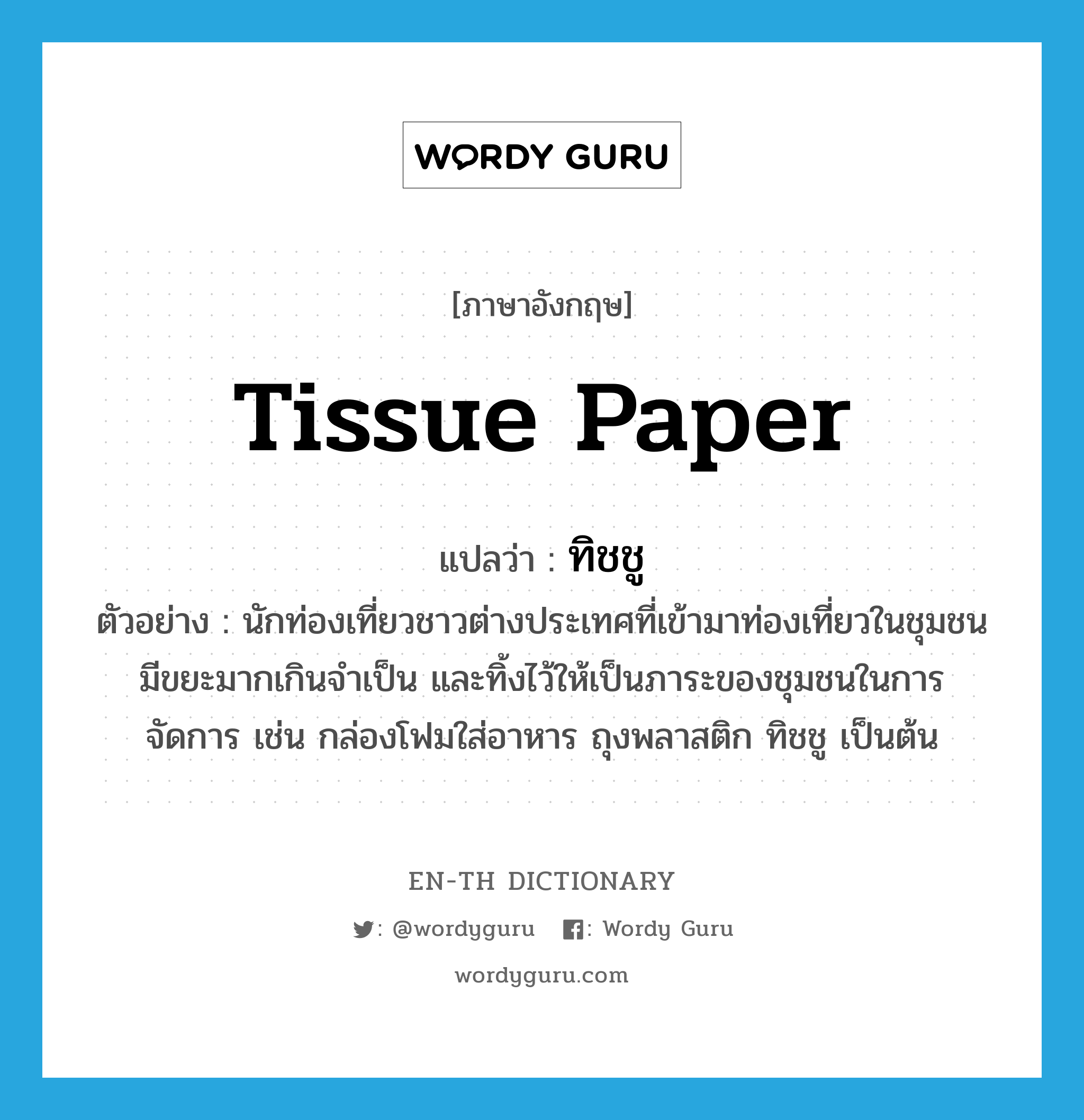 tissue paper แปลว่า?, คำศัพท์ภาษาอังกฤษ tissue paper แปลว่า ทิชชู ประเภท N ตัวอย่าง นักท่องเที่ยวชาวต่างประเทศที่เข้ามาท่องเที่ยวในชุมชน มีขยะมากเกินจำเป็น และทิ้งไว้ให้เป็นภาระของชุมชนในการจัดการ เช่น กล่องโฟมใส่อาหาร ถุงพลาสติก ทิชชู เป็นต้น หมวด N
