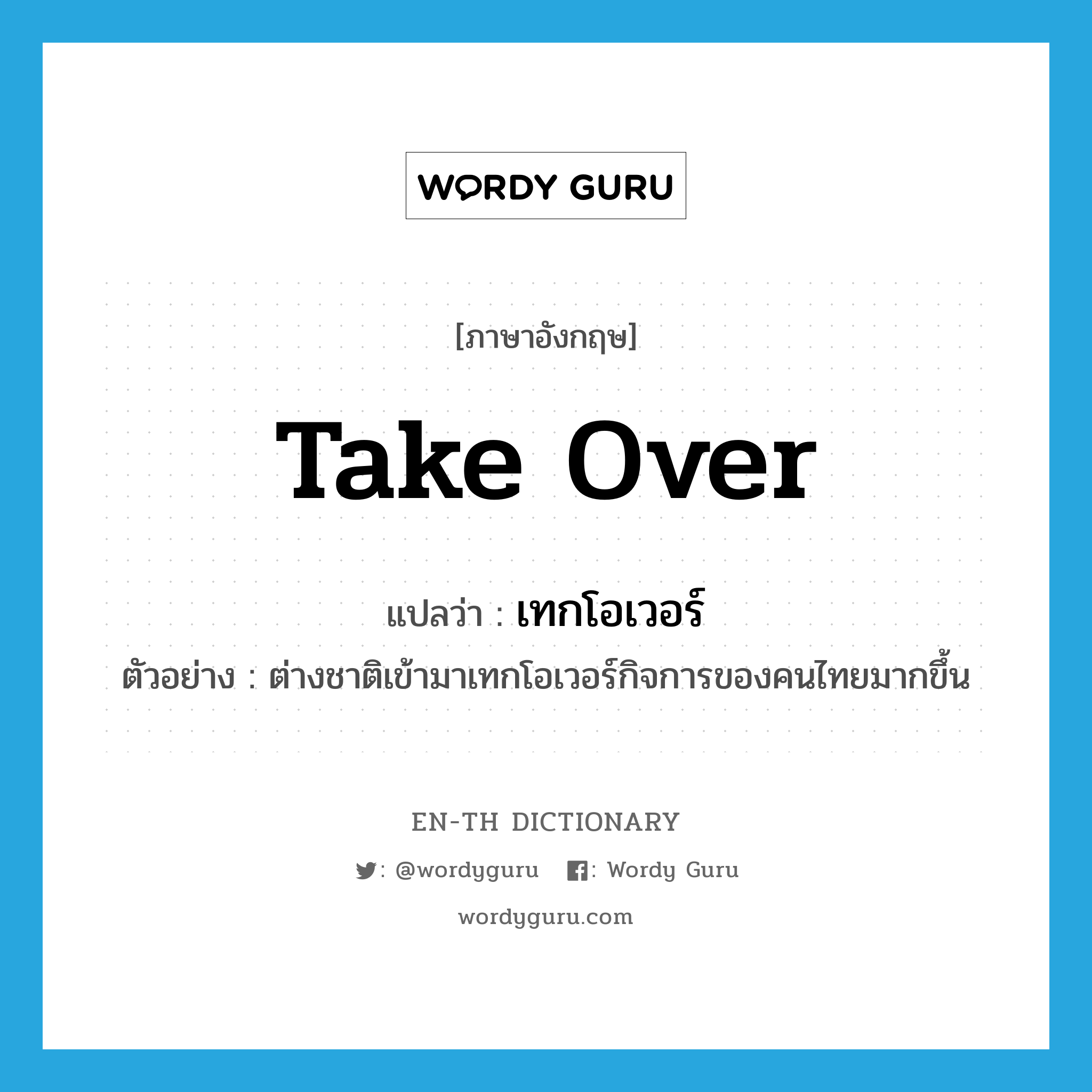 take over แปลว่า?, คำศัพท์ภาษาอังกฤษ take over แปลว่า เทกโอเวอร์ ประเภท V ตัวอย่าง ต่างชาติเข้ามาเทกโอเวอร์กิจการของคนไทยมากขึ้น หมวด V