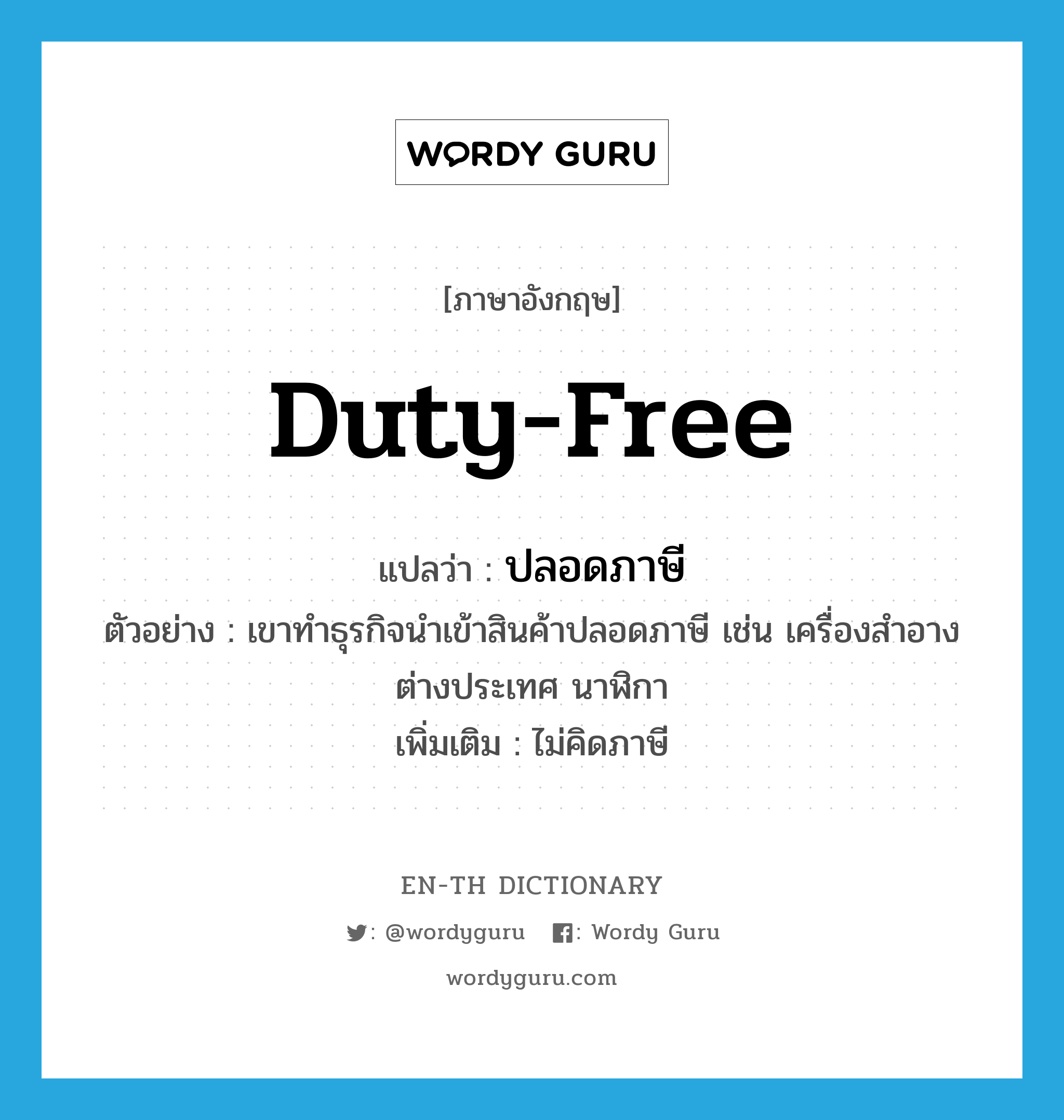 duty-free แปลว่า?, คำศัพท์ภาษาอังกฤษ duty-free แปลว่า ปลอดภาษี ประเภท ADJ ตัวอย่าง เขาทำธุรกิจนำเข้าสินค้าปลอดภาษี เช่น เครื่องสำอางต่างประเทศ นาฬิกา เพิ่มเติม ไม่คิดภาษี หมวด ADJ