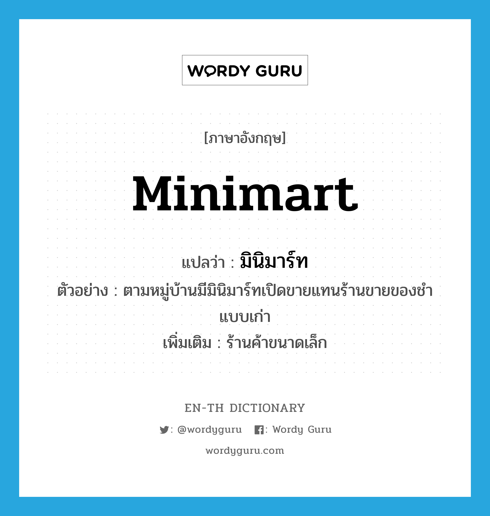 minimart แปลว่า?, คำศัพท์ภาษาอังกฤษ minimart แปลว่า มินิมาร์ท ประเภท N ตัวอย่าง ตามหมู่บ้านมีมินิมาร์ทเปิดขายแทนร้านขายของชำแบบเก่า เพิ่มเติม ร้านค้าขนาดเล็ก หมวด N