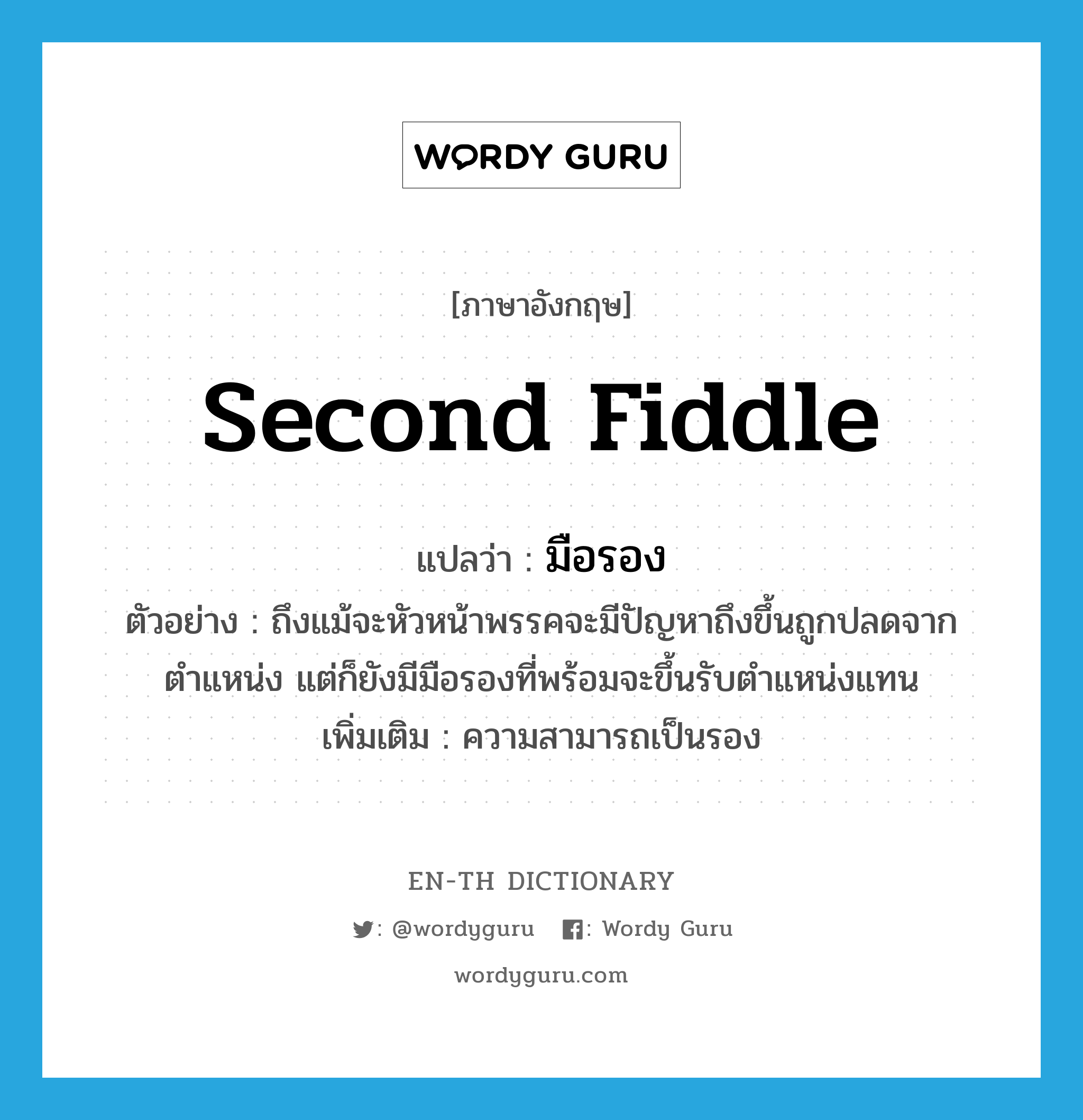 second fiddle แปลว่า?, คำศัพท์ภาษาอังกฤษ second fiddle แปลว่า มือรอง ประเภท N ตัวอย่าง ถึงแม้จะหัวหน้าพรรคจะมีปัญหาถึงขึ้นถูกปลดจากตำแหน่ง แต่ก็ยังมีมือรองที่พร้อมจะขึ้นรับตำแหน่งแทน เพิ่มเติม ความสามารถเป็นรอง หมวด N