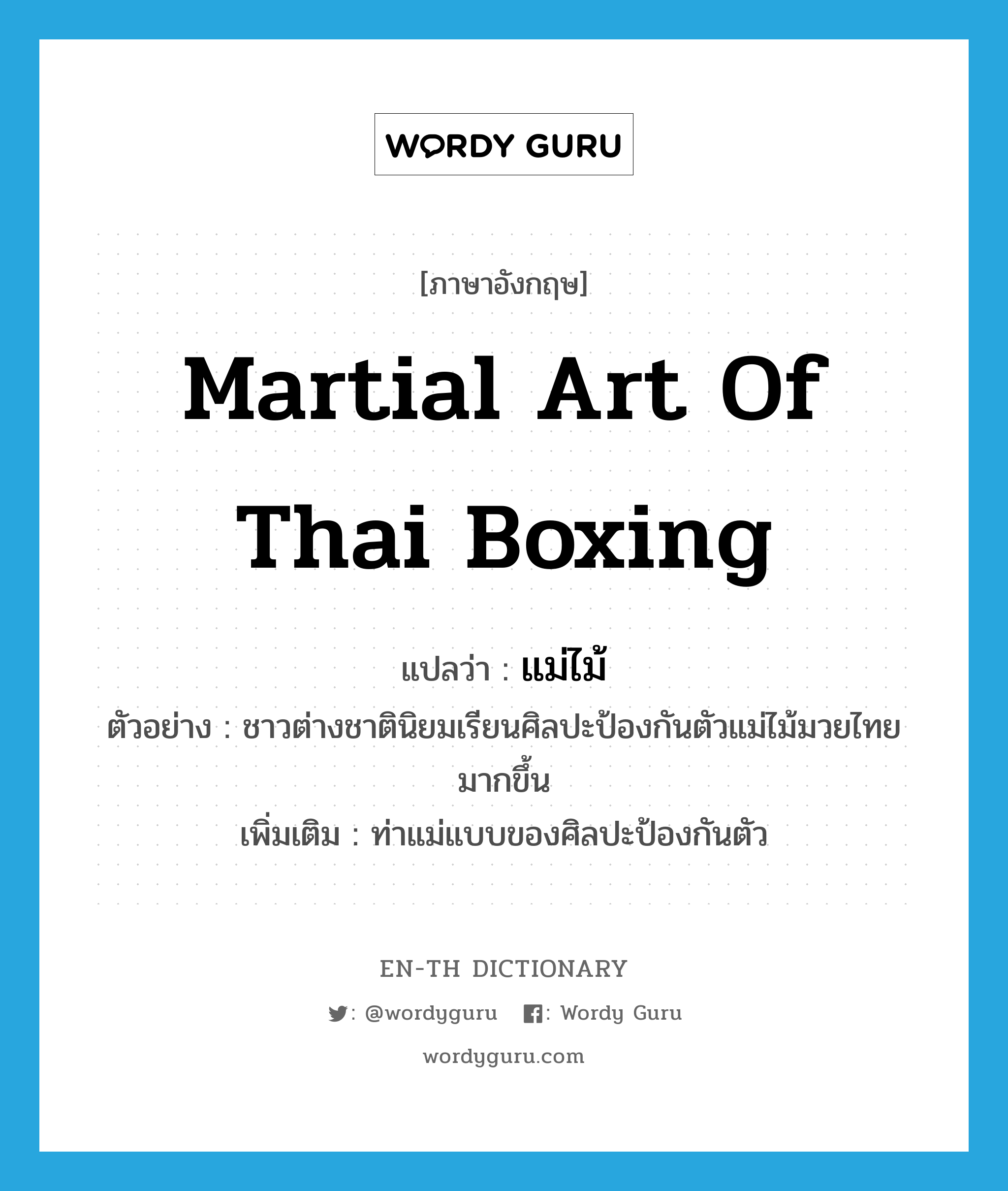 แม่ไม้ ภาษาอังกฤษ?, คำศัพท์ภาษาอังกฤษ แม่ไม้ แปลว่า martial art of Thai boxing ประเภท N ตัวอย่าง ชาวต่างชาตินิยมเรียนศิลปะป้องกันตัวแม่ไม้มวยไทยมากขึ้น เพิ่มเติม ท่าแม่แบบของศิลปะป้องกันตัว หมวด N