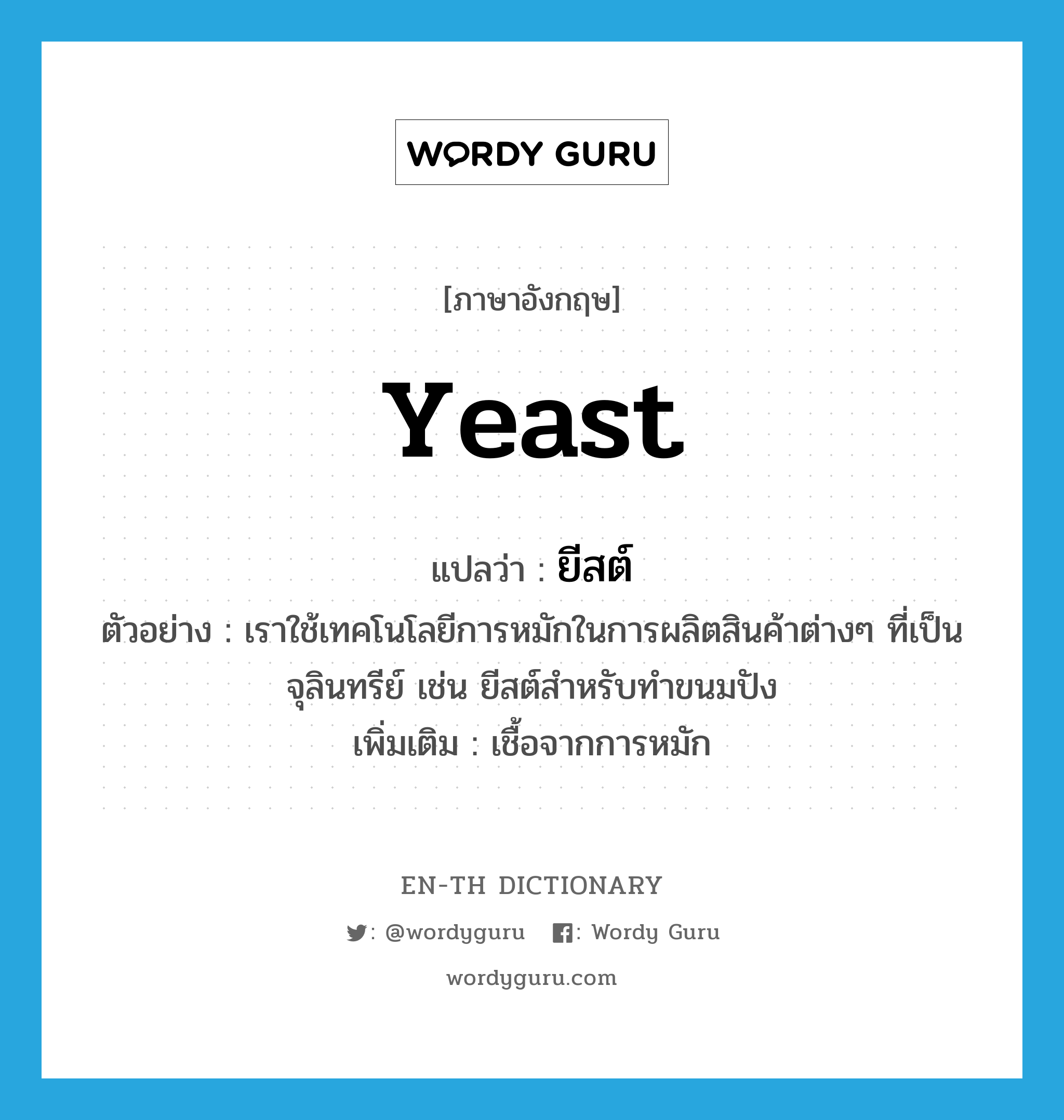 yeast แปลว่า?, คำศัพท์ภาษาอังกฤษ yeast แปลว่า ยีสต์ ประเภท N ตัวอย่าง เราใช้เทคโนโลยีการหมักในการผลิตสินค้าต่างๆ ที่เป็นจุลินทรีย์ เช่น ยีสต์สำหรับทำขนมปัง เพิ่มเติม เชื้อจากการหมัก หมวด N