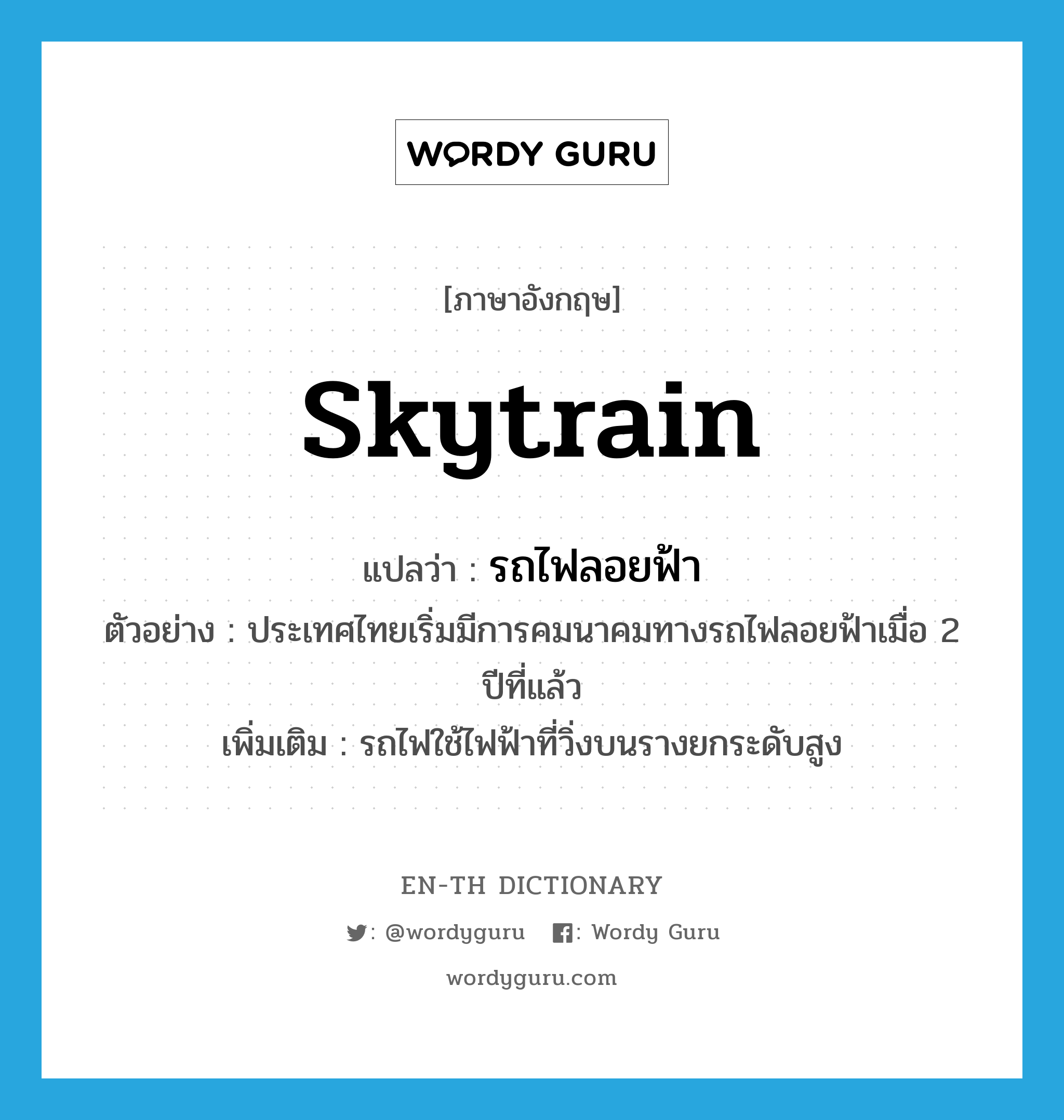 skytrain แปลว่า?, คำศัพท์ภาษาอังกฤษ skytrain แปลว่า รถไฟลอยฟ้า ประเภท N ตัวอย่าง ประเทศไทยเริ่มมีการคมนาคมทางรถไฟลอยฟ้าเมื่อ 2 ปีที่แล้ว เพิ่มเติม รถไฟใช้ไฟฟ้าที่วิ่งบนรางยกระดับสูง หมวด N