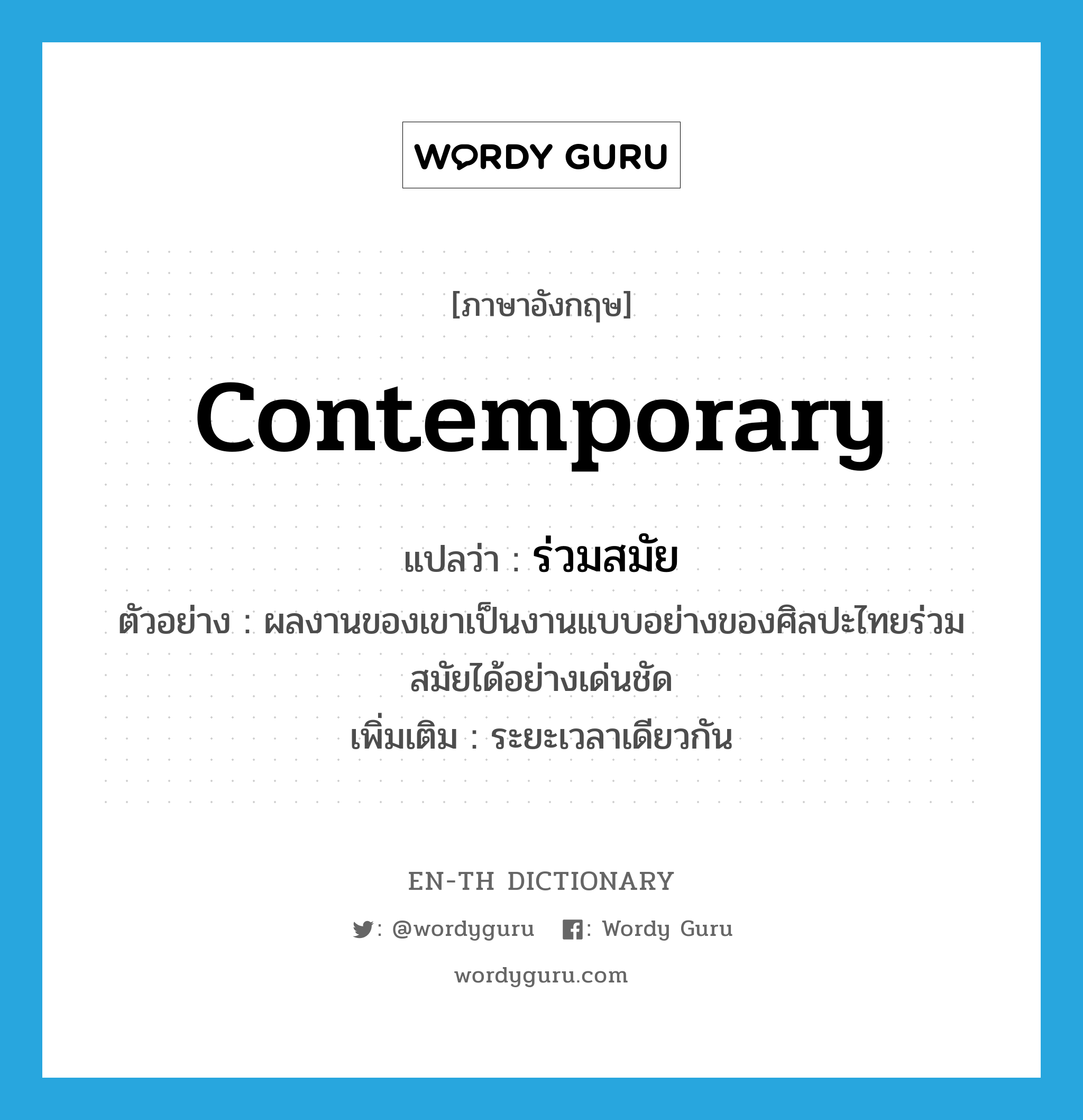 contemporary แปลว่า?, คำศัพท์ภาษาอังกฤษ contemporary แปลว่า ร่วมสมัย ประเภท ADJ ตัวอย่าง ผลงานของเขาเป็นงานแบบอย่างของศิลปะไทยร่วมสมัยได้อย่างเด่นชัด เพิ่มเติม ระยะเวลาเดียวกัน หมวด ADJ