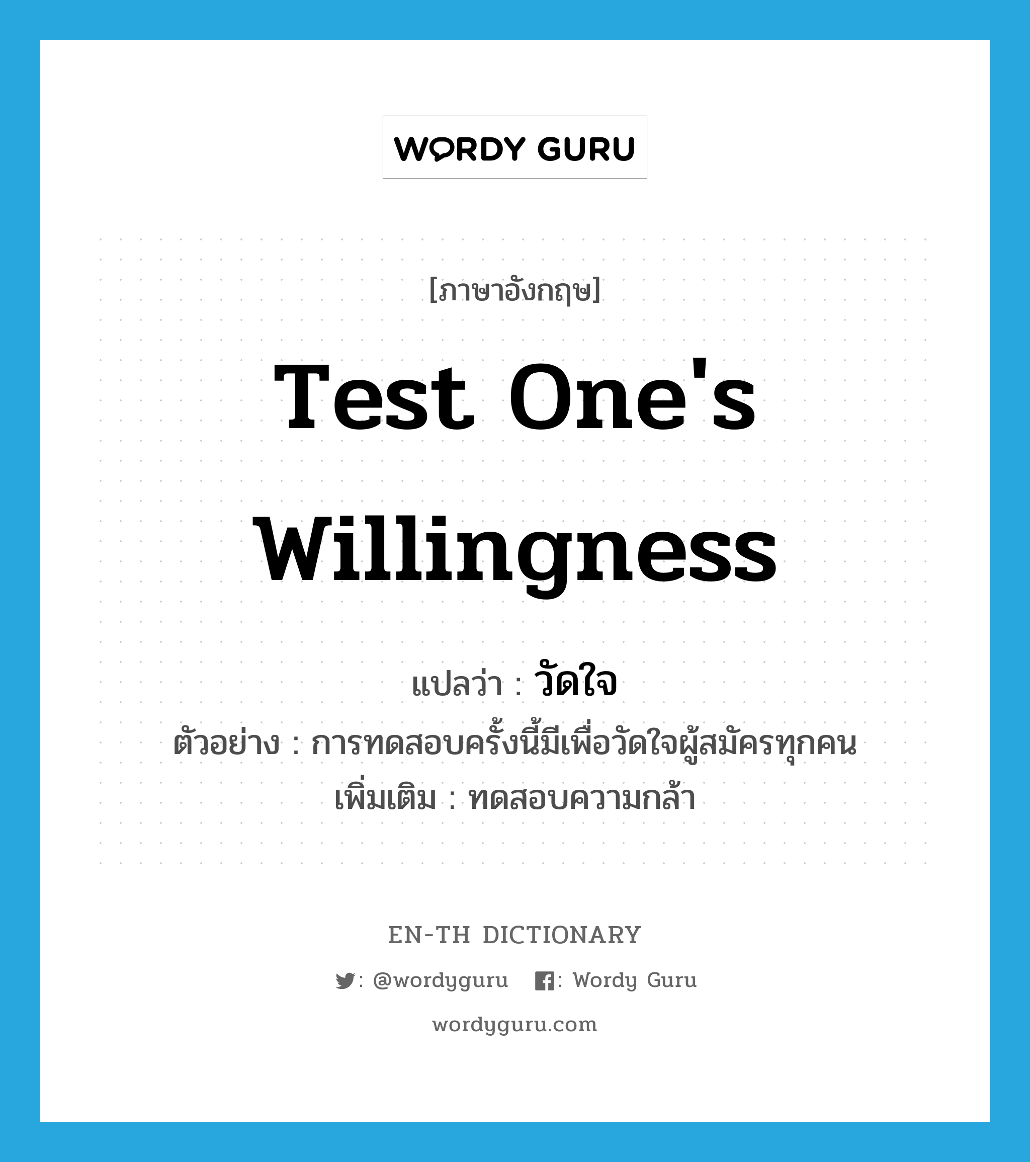 test one's willingness แปลว่า?, คำศัพท์ภาษาอังกฤษ test one's willingness แปลว่า วัดใจ ประเภท V ตัวอย่าง การทดสอบครั้งนี้มีเพื่อวัดใจผู้สมัครทุกคน เพิ่มเติม ทดสอบความกล้า หมวด V