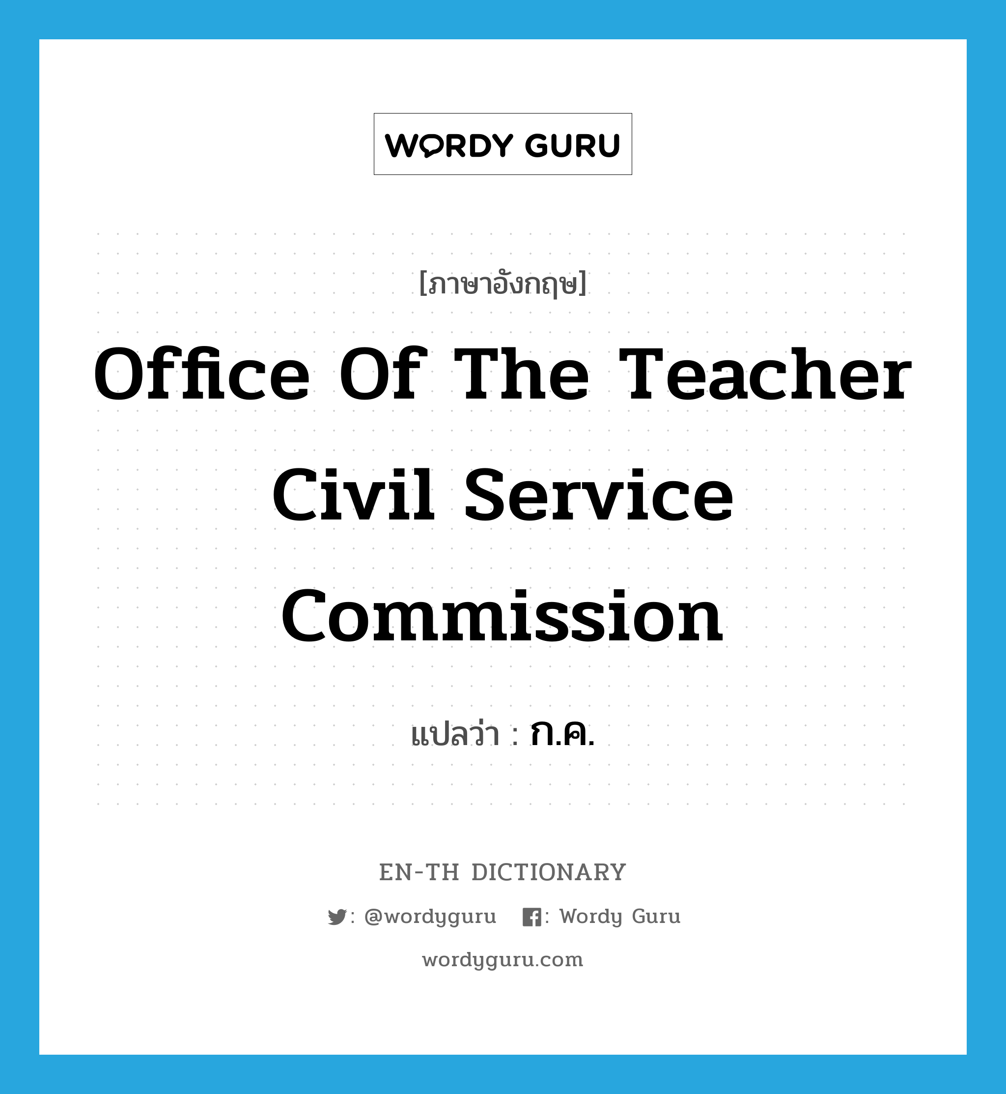 ก.ค. ภาษาอังกฤษ?, คำศัพท์ภาษาอังกฤษ ก.ค. แปลว่า Office of the Teacher Civil Service Commission ประเภท N หมวด N