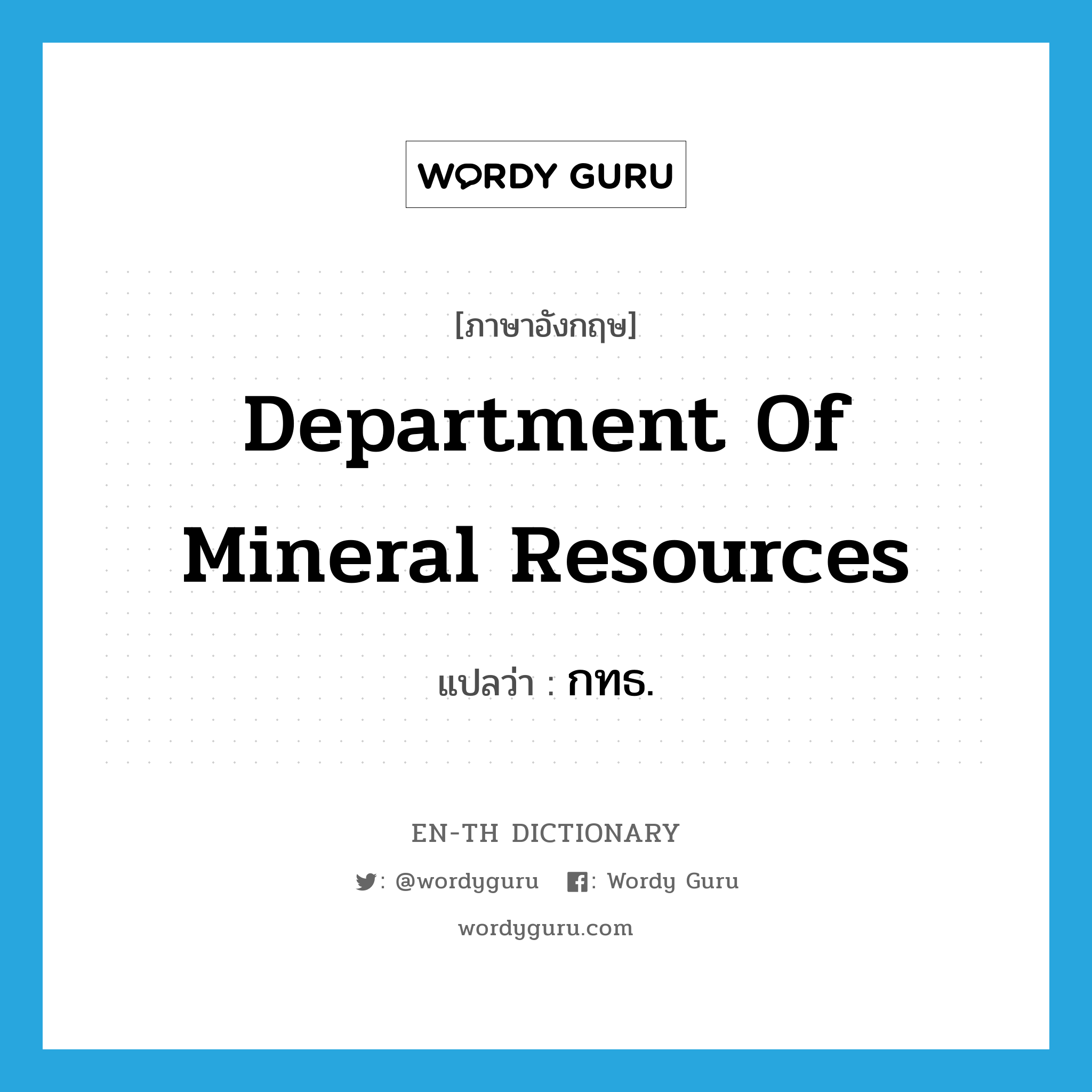 กทธ. ภาษาอังกฤษ?, คำศัพท์ภาษาอังกฤษ กทธ. แปลว่า Department of Mineral Resources ประเภท N หมวด N