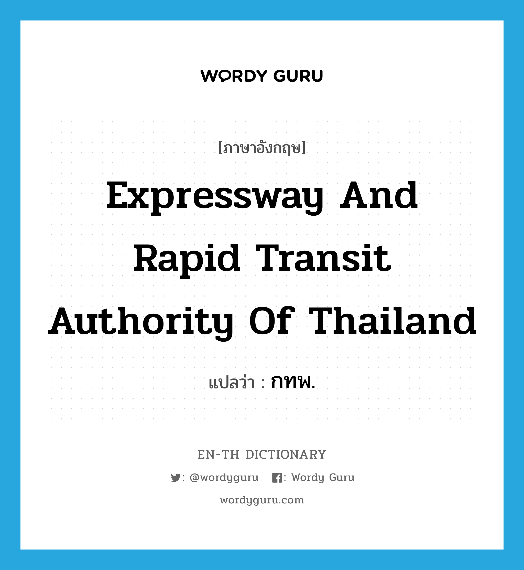 กทพ. ภาษาอังกฤษ?, คำศัพท์ภาษาอังกฤษ กทพ. แปลว่า Expressway and Rapid Transit Authority of Thailand ประเภท N หมวด N