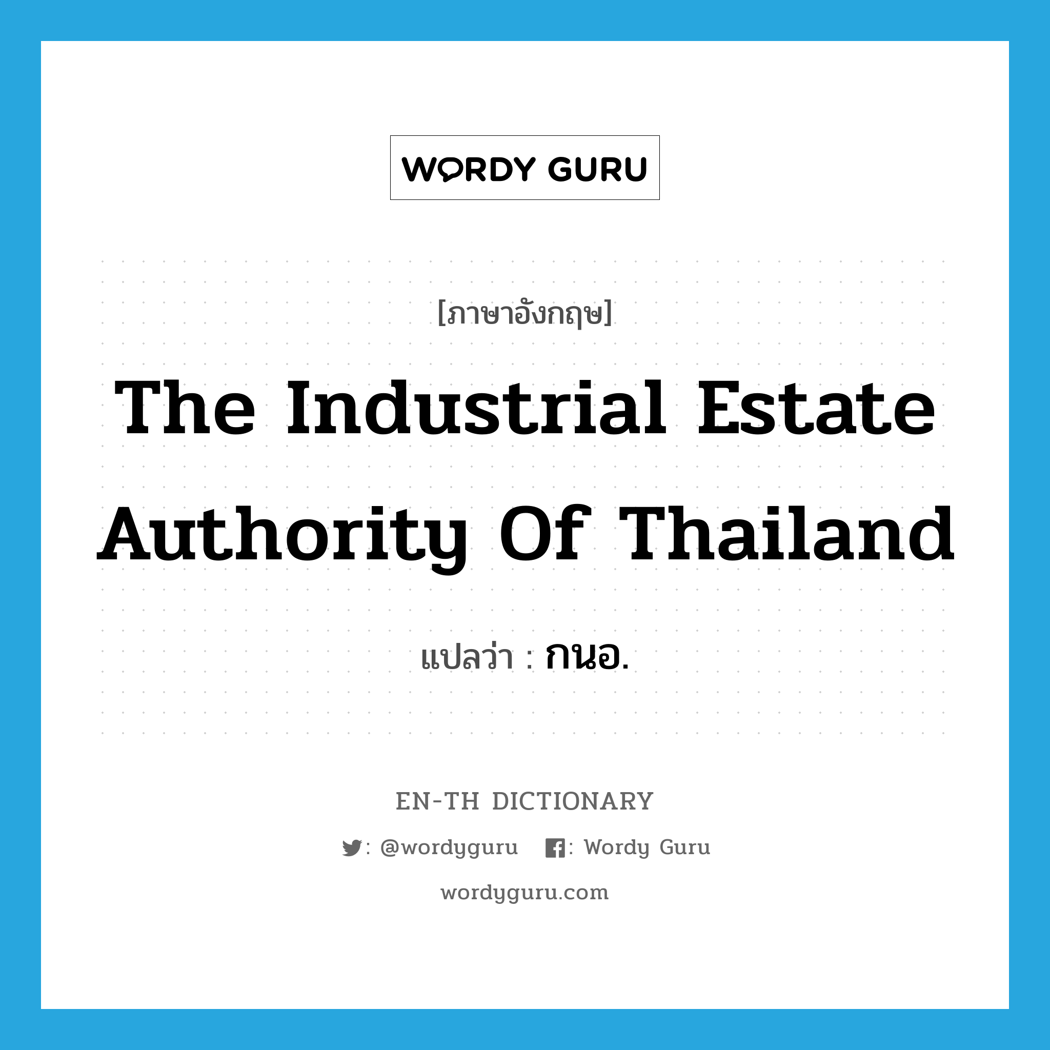 กนอ. ภาษาอังกฤษ?, คำศัพท์ภาษาอังกฤษ กนอ. แปลว่า The Industrial Estate Authority of Thailand ประเภท N หมวด N