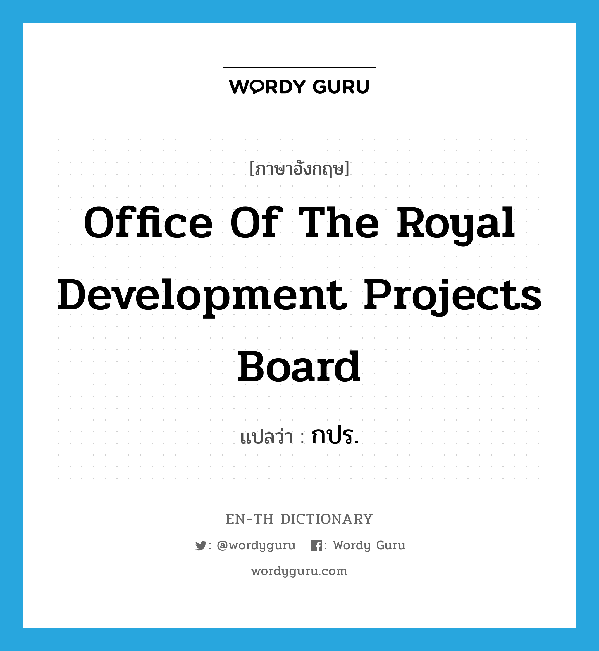 กปร. ภาษาอังกฤษ?, คำศัพท์ภาษาอังกฤษ กปร. แปลว่า Office of the Royal Development Projects Board ประเภท N หมวด N