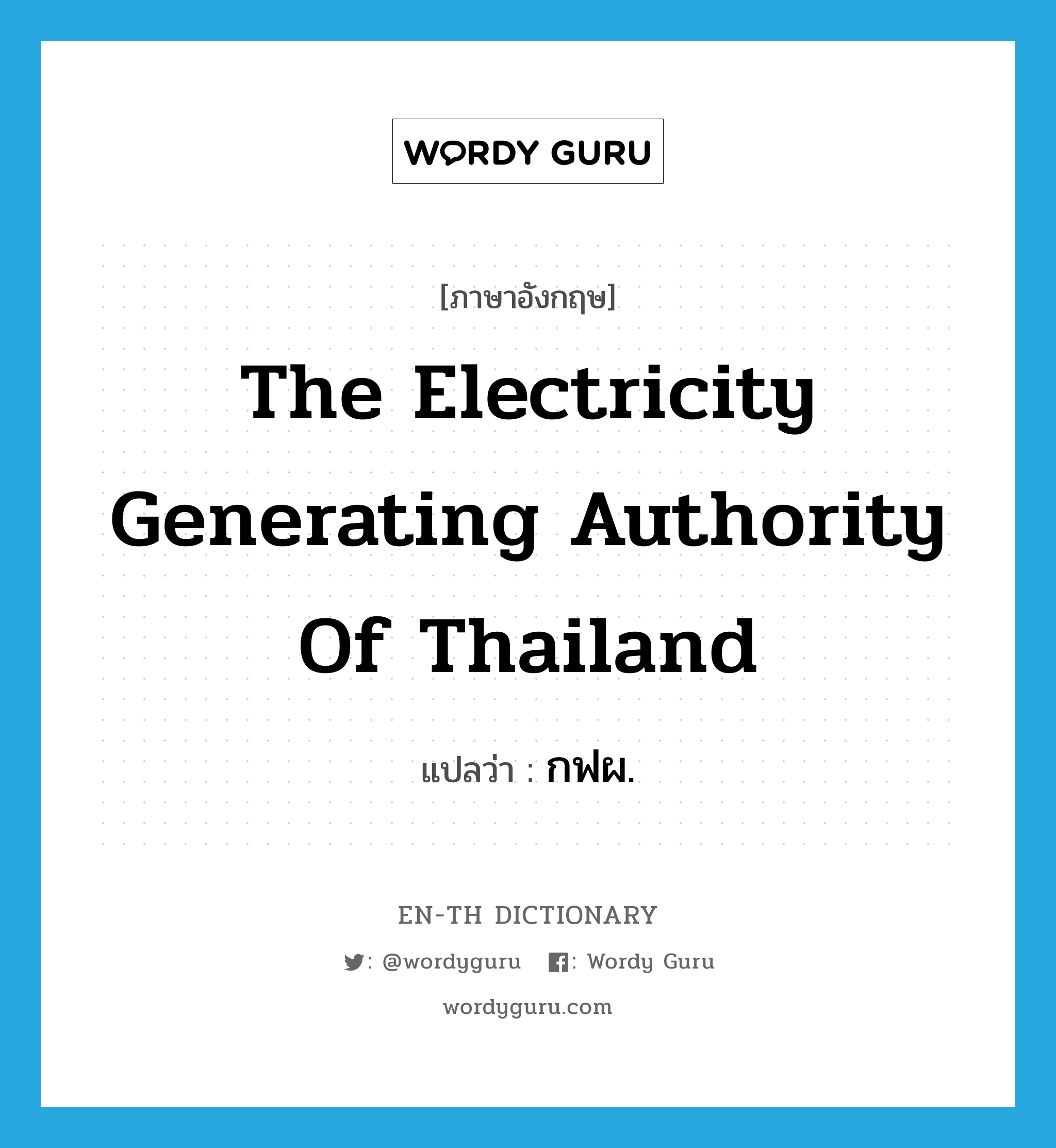 กฟผ. ภาษาอังกฤษ?, คำศัพท์ภาษาอังกฤษ กฟผ. แปลว่า The Electricity Generating Authority of Thailand ประเภท N หมวด N