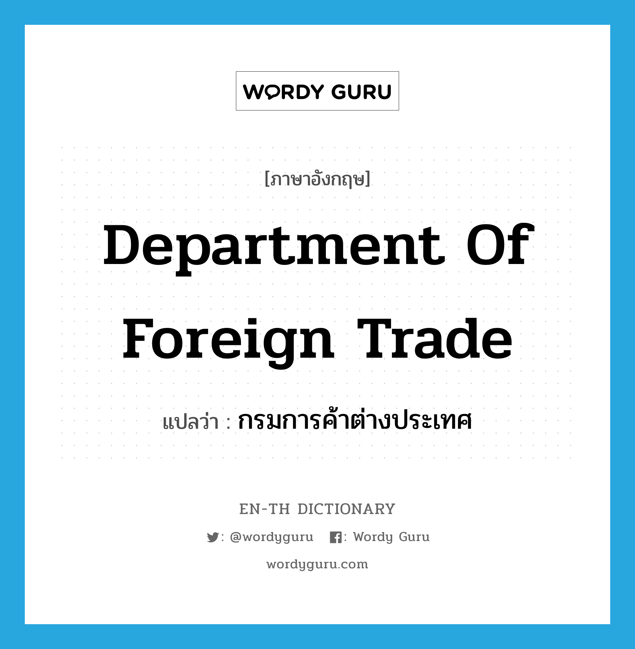 Department of Foreign Trade แปลว่า?, คำศัพท์ภาษาอังกฤษ Department of Foreign Trade แปลว่า กรมการค้าต่างประเทศ ประเภท N หมวด N