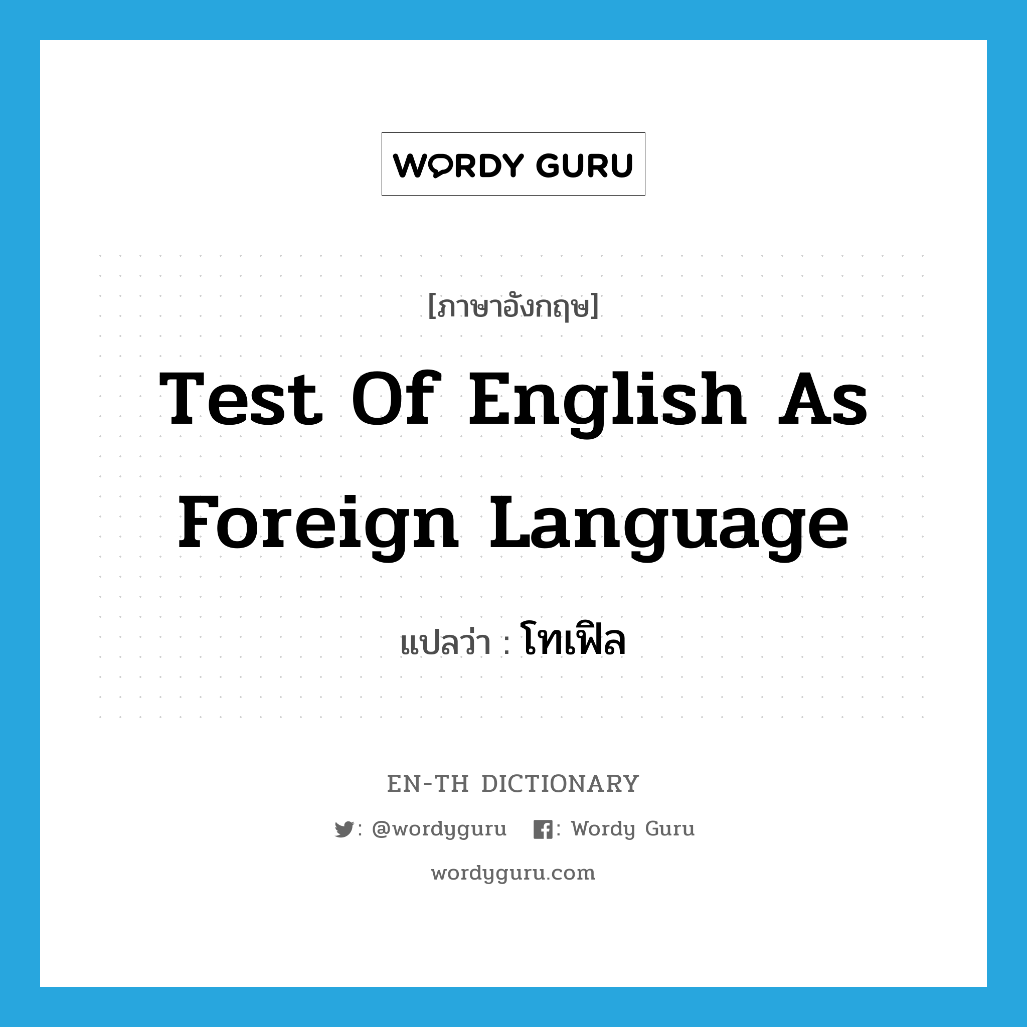 Test of English as Foreign Language แปลว่า?, คำศัพท์ภาษาอังกฤษ Test of English as Foreign Language แปลว่า โทเฟิล ประเภท N หมวด N